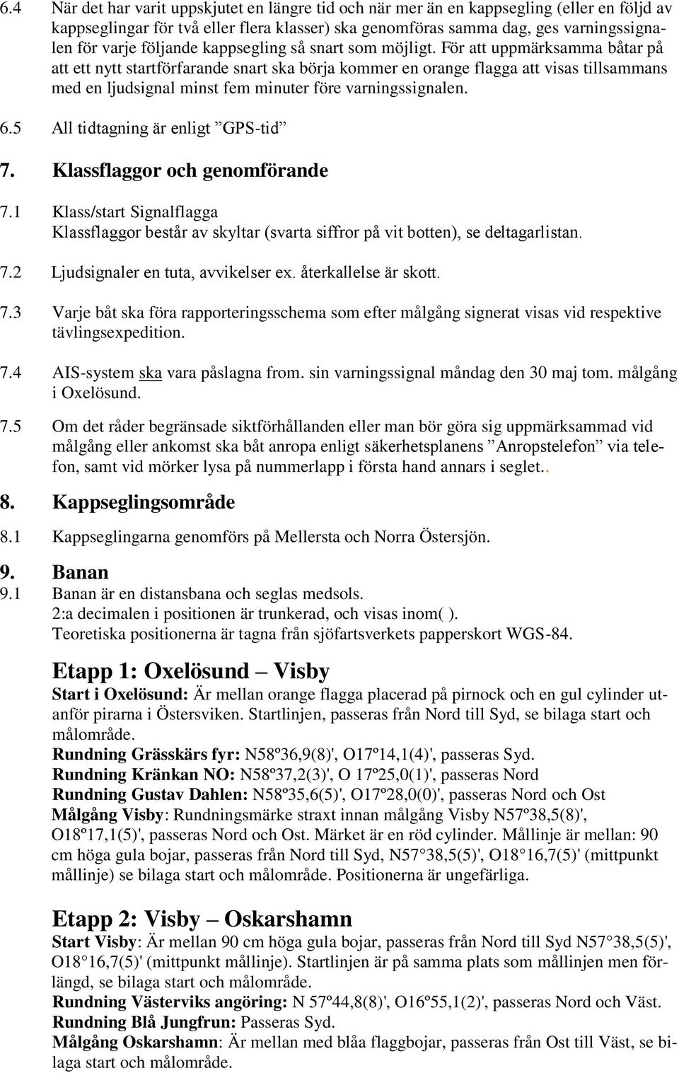 För att uppmärksamma båtar på att ett nytt startförfarande snart ska börja kommer en orange flagga att visas tillsammans med en ljudsignal minst fem minuter före varningssignalen. 6.