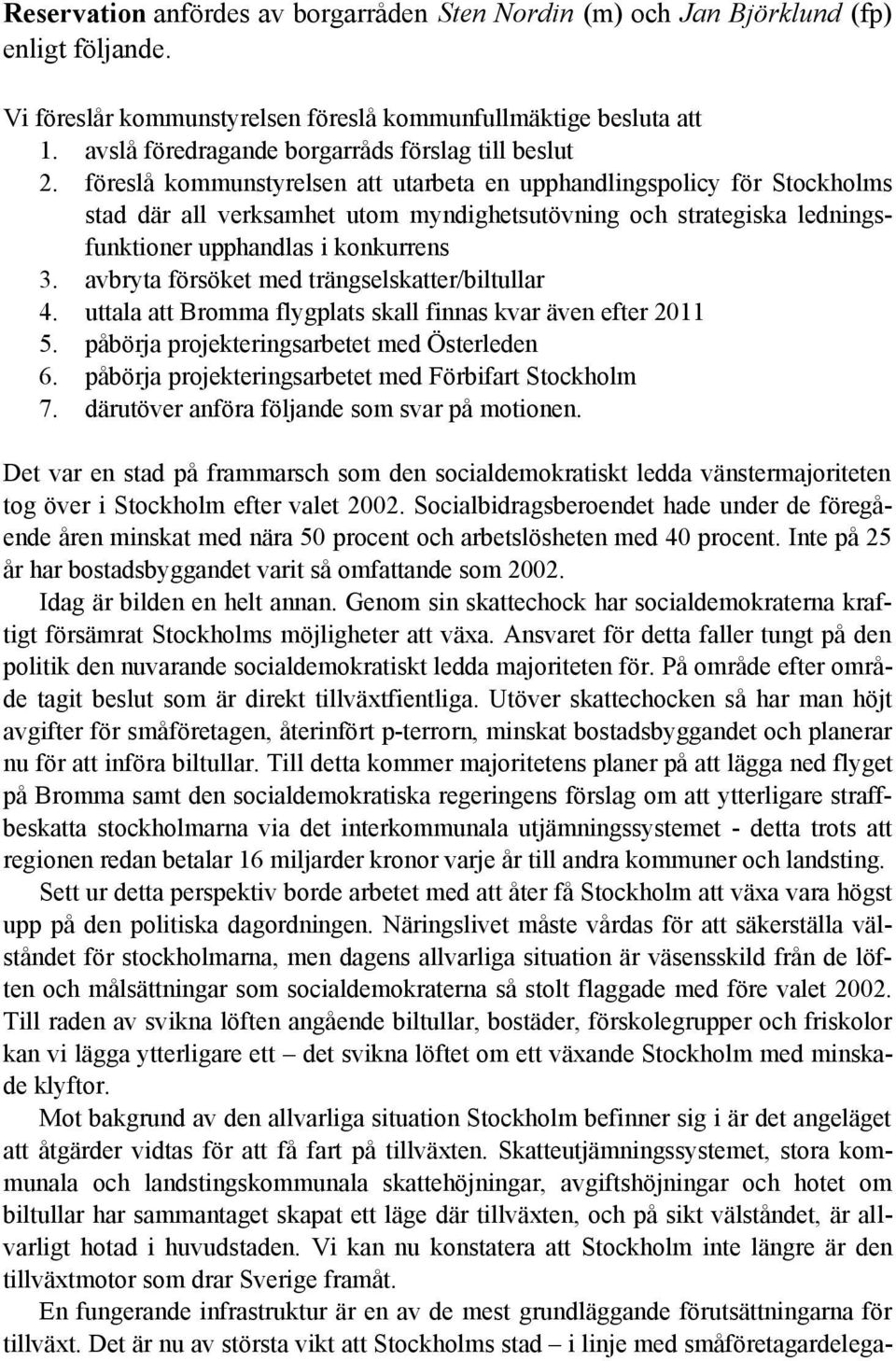 föreslå kommunstyrelsen att utarbeta en upphandlingspolicy för Stockholms stad där all verksamhet utom myndighetsutövning och strategiska ledningsfunktioner upphandlas i konkurrens 3.