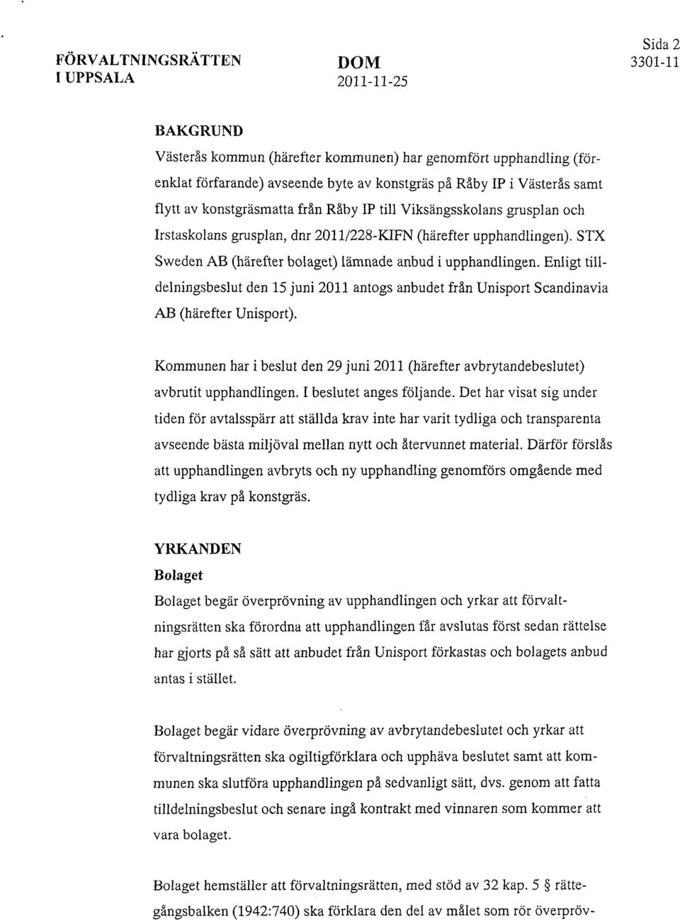 Enligt tilldelningsbeslut den 15 juni 2011 antogs anbudet från Unisport Scandinavia AB (härefter Unisport). Kommunen har i beslut den 29 juni 2011 (härefter avbrytandebeslutet) avbrutit upphandlingen.