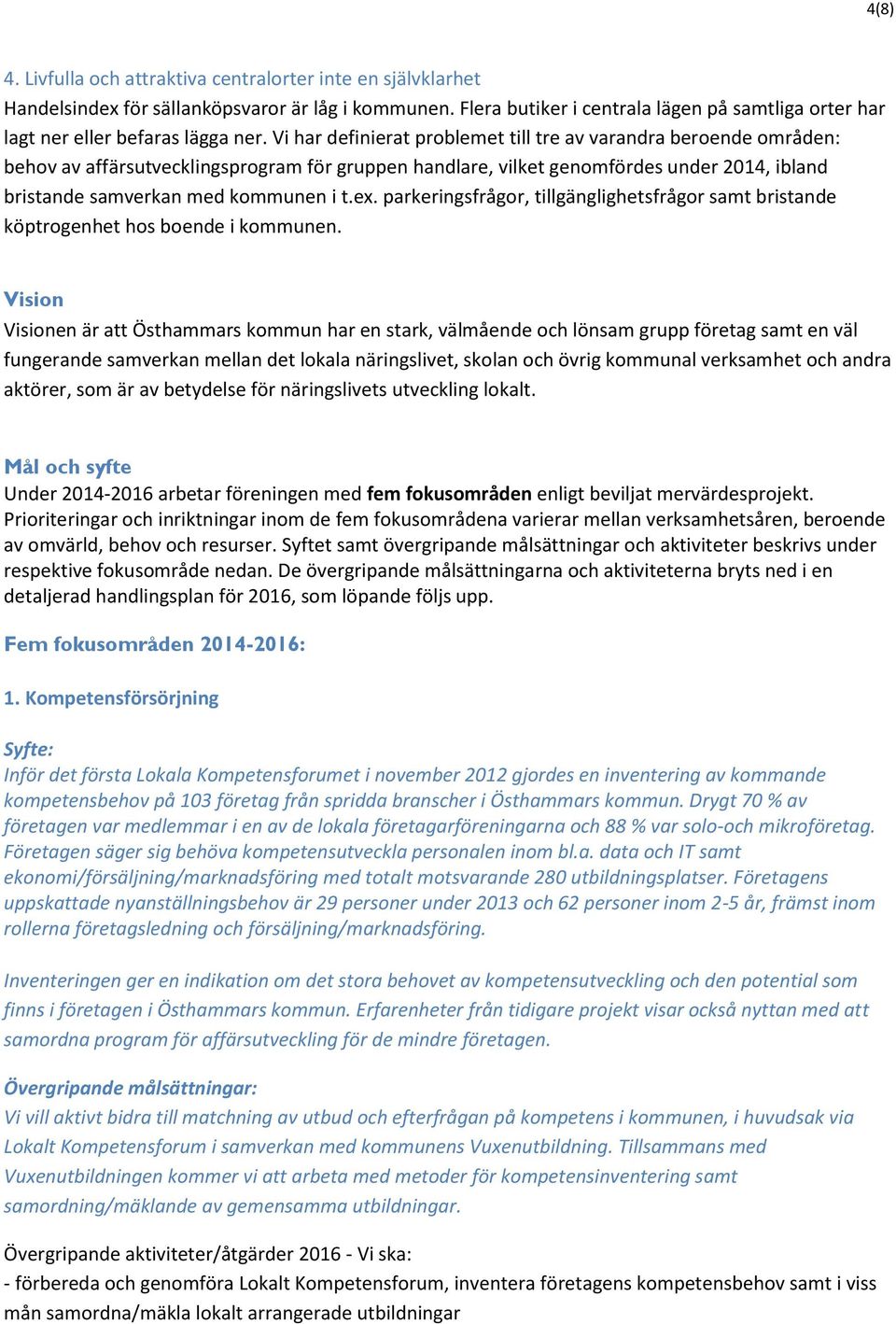 Vi har definierat problemet till tre av varandra beroende områden: behov av affärsutvecklingsprogram för gruppen handlare, vilket genomfördes under 2014, ibland bristande samverkan med kommunen i t.