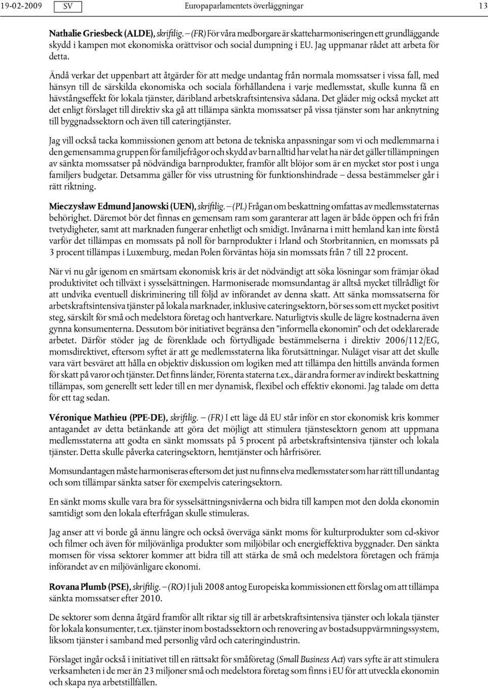 Ändå verkar det uppenbart att åtgärder för att medge undantag från normala momssatser i vissa fall, med hänsyn till de särskilda ekonomiska och sociala förhållandena i varje medlemsstat, skulle kunna