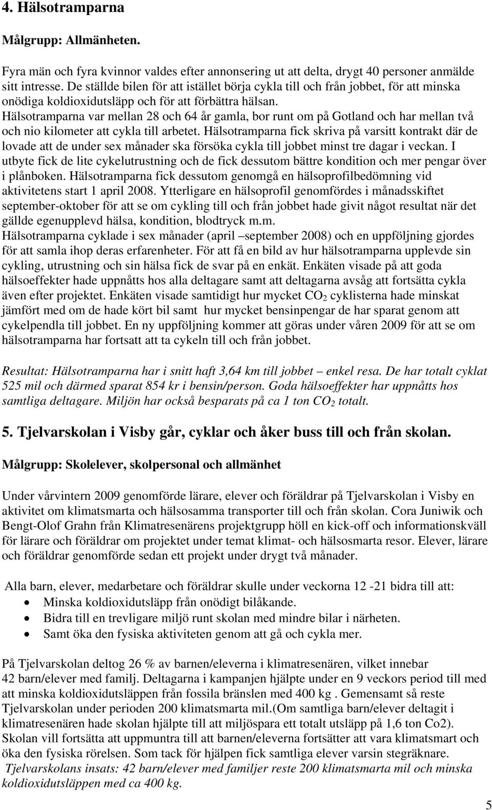Hälsotramparna var mellan 28 och 64 år gamla, bor runt om på Gotland och har mellan två och nio kilometer att cykla till arbetet.