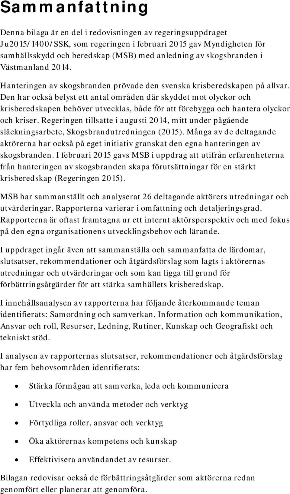 Den har också belyst ett antal områden där skyddet mot olyckor och krisberedskapen behöver utvecklas, både för att förebygga och hantera olyckor och kriser.