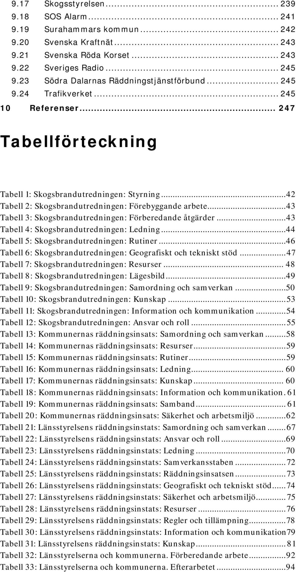 .. 42 Tabell 2: Skogsbrandutredningen: Förebyggande arbete... 43 Tabell 3: Skogsbrandutredningen: Förberedande åtgärder... 43 Tabell 4: Skogsbrandutredningen: Ledning.