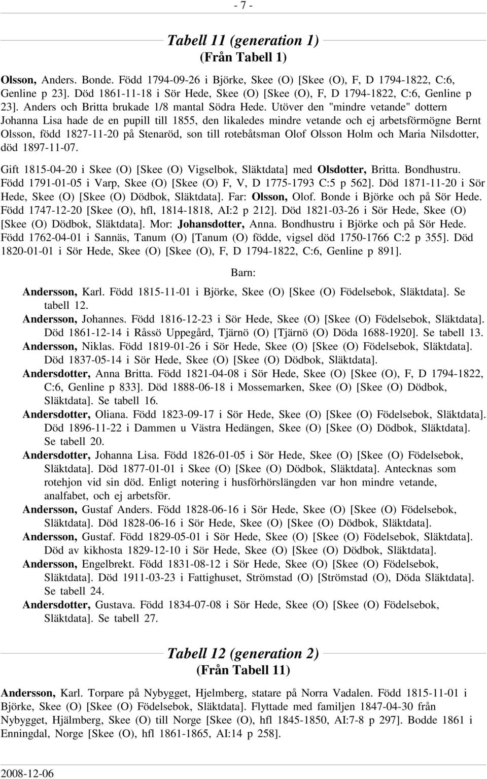 Utöver den "mindre vetande" dottern Johanna Lisa hade de en pupill till 1855, den likaledes mindre vetande och ej arbetsförmögne Bernt Olsson, född 1827-11-20 på Stenaröd, son till rotebåtsman Olof