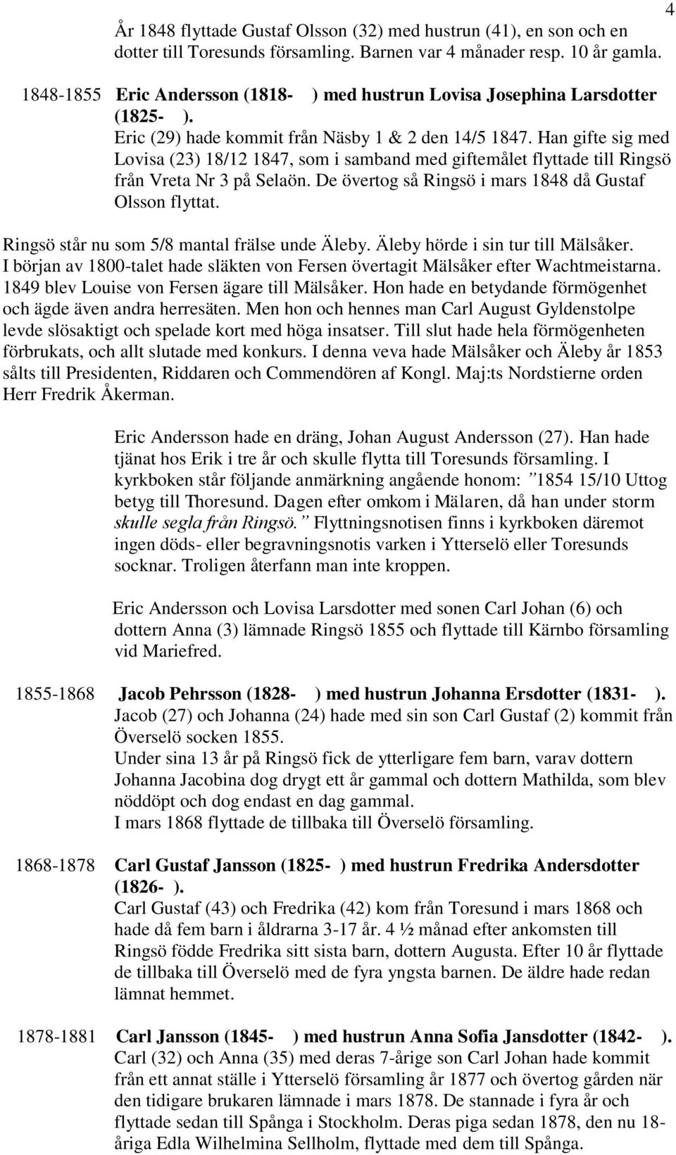 Han gifte sig med Lovisa (23) 18/12 1847, som i samband med giftemålet flyttade till Ringsö från Vreta Nr 3 på Selaön. De övertog så Ringsö i mars 1848 då Gustaf Olsson flyttat.