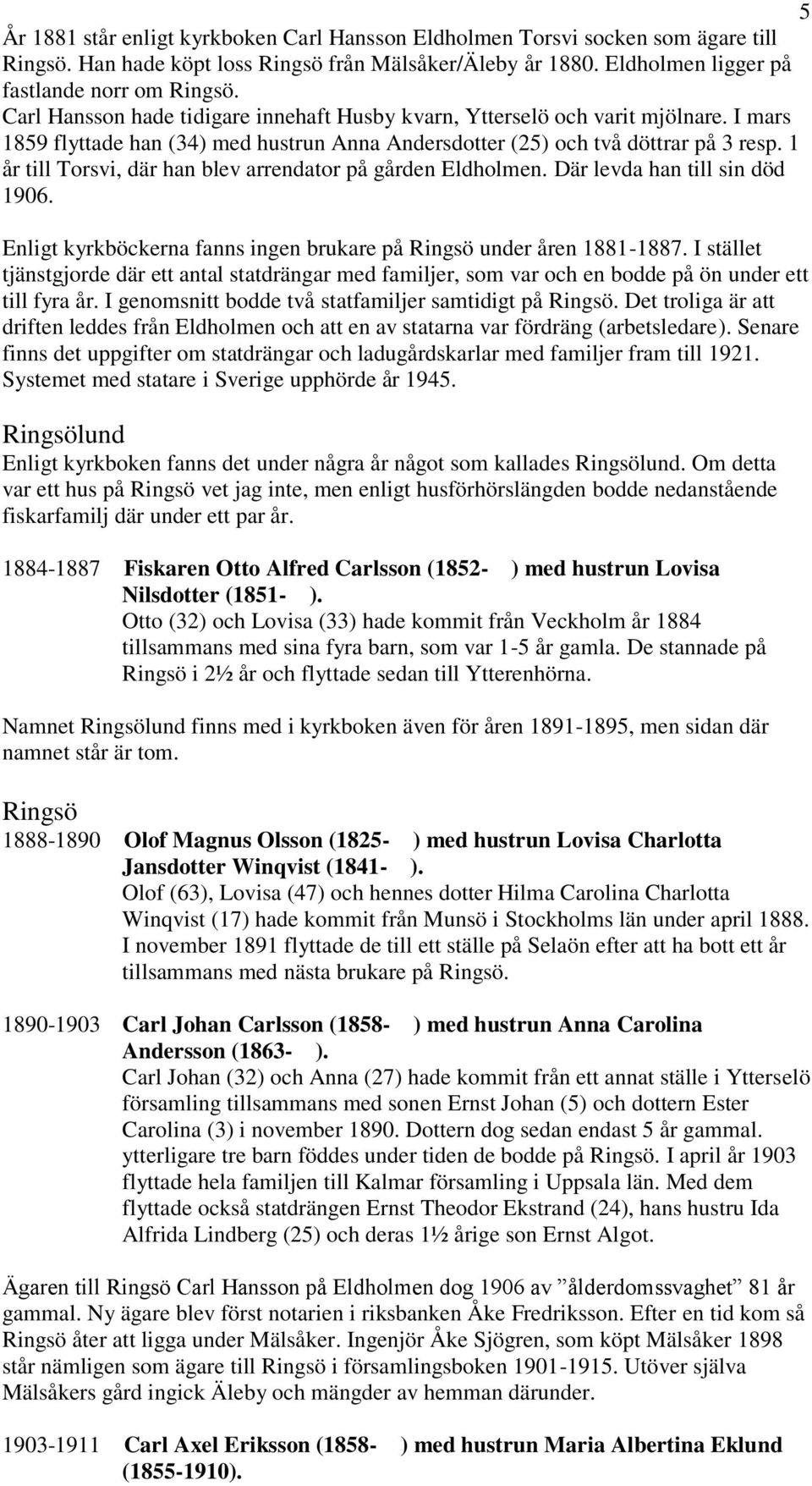 1 år till Torsvi, där han blev arrendator på gården Eldholmen. Där levda han till sin död 1906. Enligt kyrkböckerna fanns ingen brukare på Ringsö under åren 1881-1887.