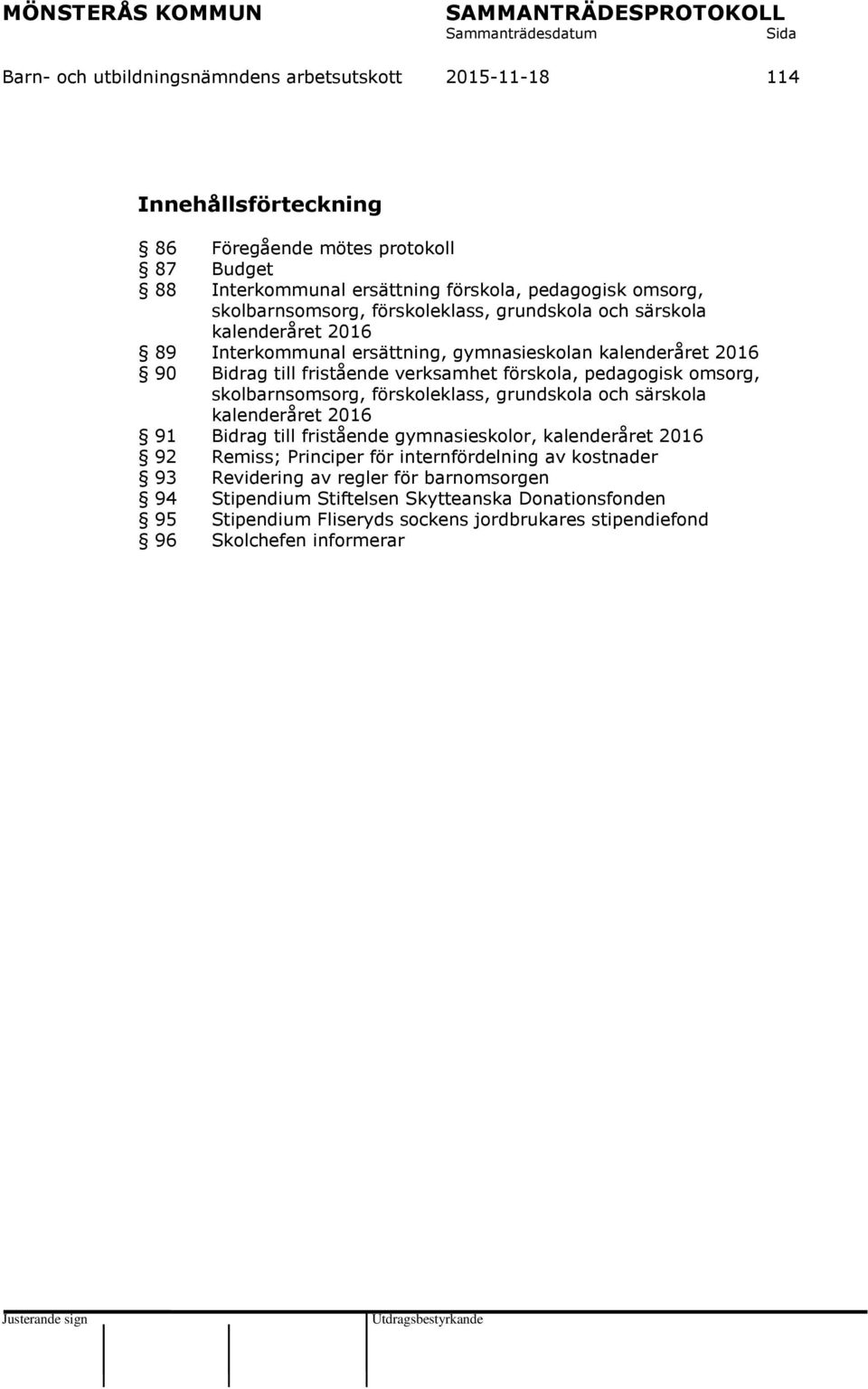 pedagogisk omsorg, skolbarnsomsorg, förskoleklass, grundskola och särskola kalenderåret 2016 91 Bidrag till fristående gymnasieskolor, kalenderåret 2016 92 Remiss; Principer för