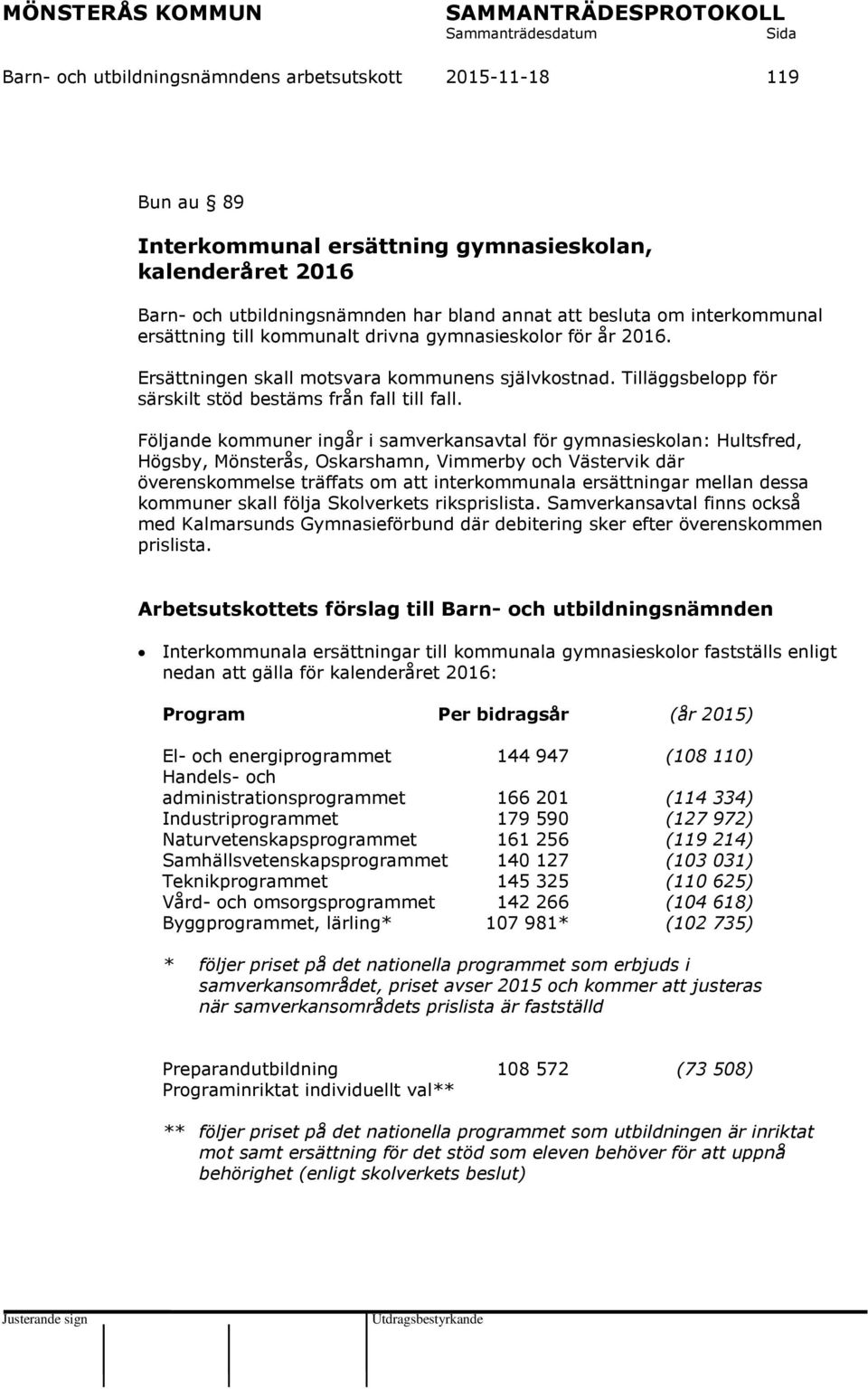Följande kommuner ingår i samverkansavtal för gymnasieskolan: Hultsfred, Högsby, Mönsterås, Oskarshamn, Vimmerby och Västervik där överenskommelse träffats om att interkommunala ersättningar mellan