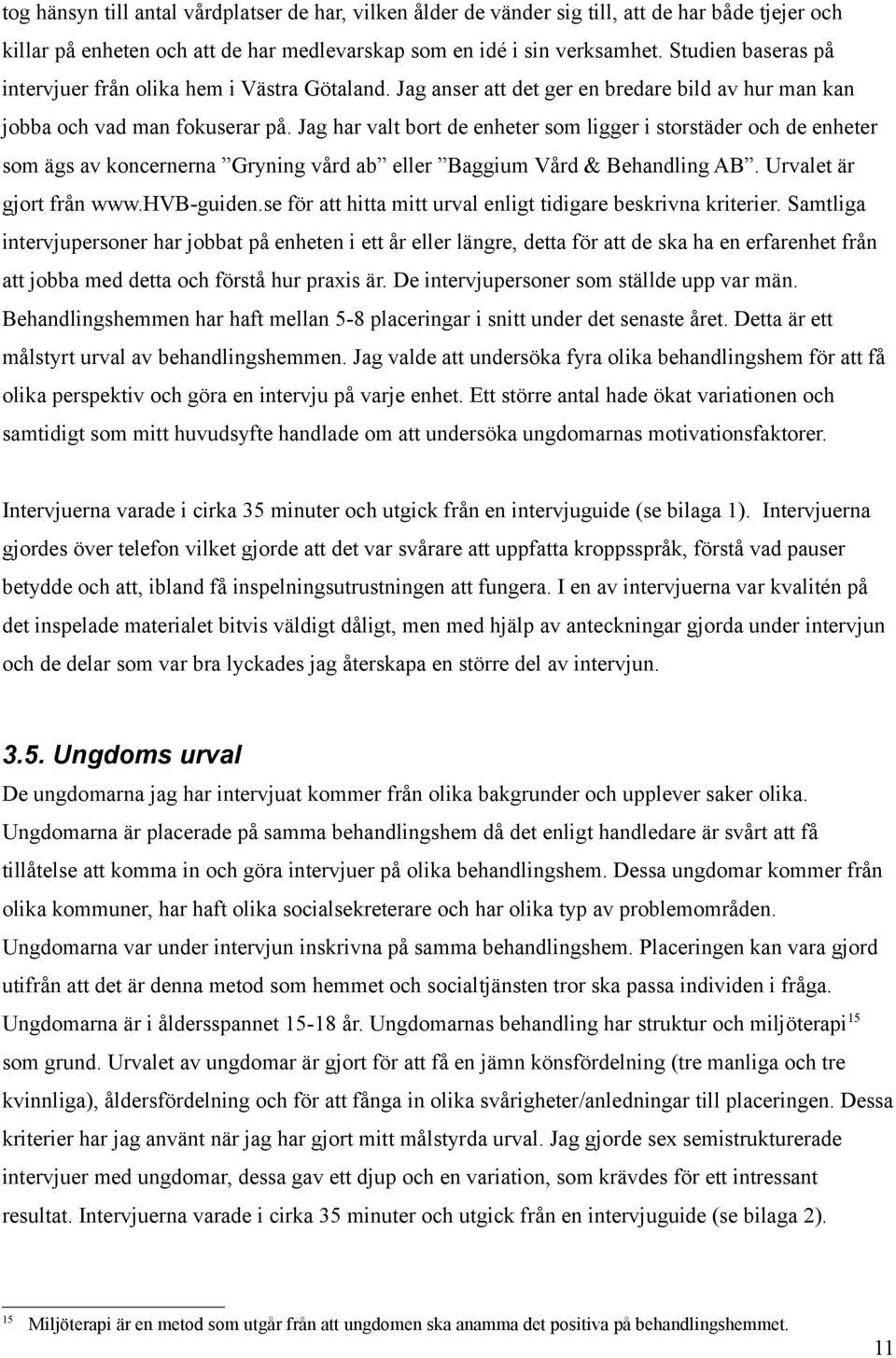 Jag har valt bort de enheter som ligger i storstäder och de enheter som ägs av koncernerna Gryning vård ab eller Baggium Vård & Behandling AB. Urvalet är gjort från www.hvb-guiden.