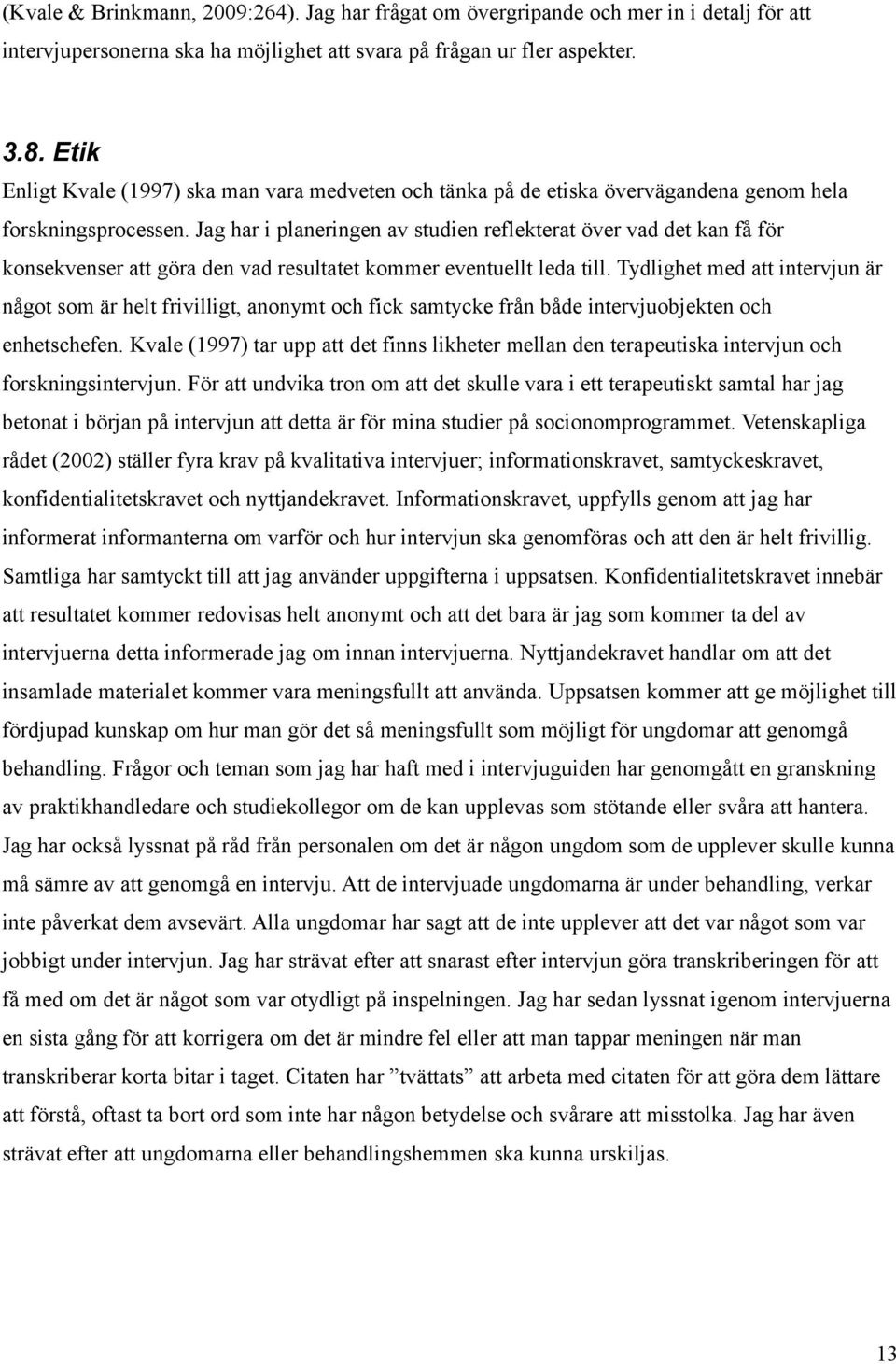 Jag har i planeringen av studien reflekterat över vad det kan få för konsekvenser att göra den vad resultatet kommer eventuellt leda till.