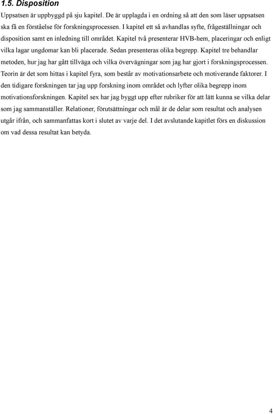 Sedan presenteras olika begrepp. Kapitel tre behandlar metoden, hur jag har gått tillväga och vilka övervägningar som jag har gjort i forskningsprocessen.