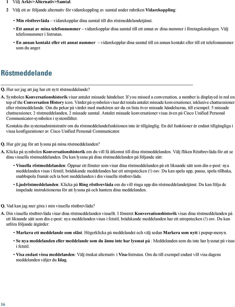 En annan kontakt eller ett annat nummer vidarekopplar dina samtal till en annan kontakt eller till ett telefonnummer som du anger. Röstmeddelande Q. Hur ser jag att jag har ett nytt röstmeddelande? A.