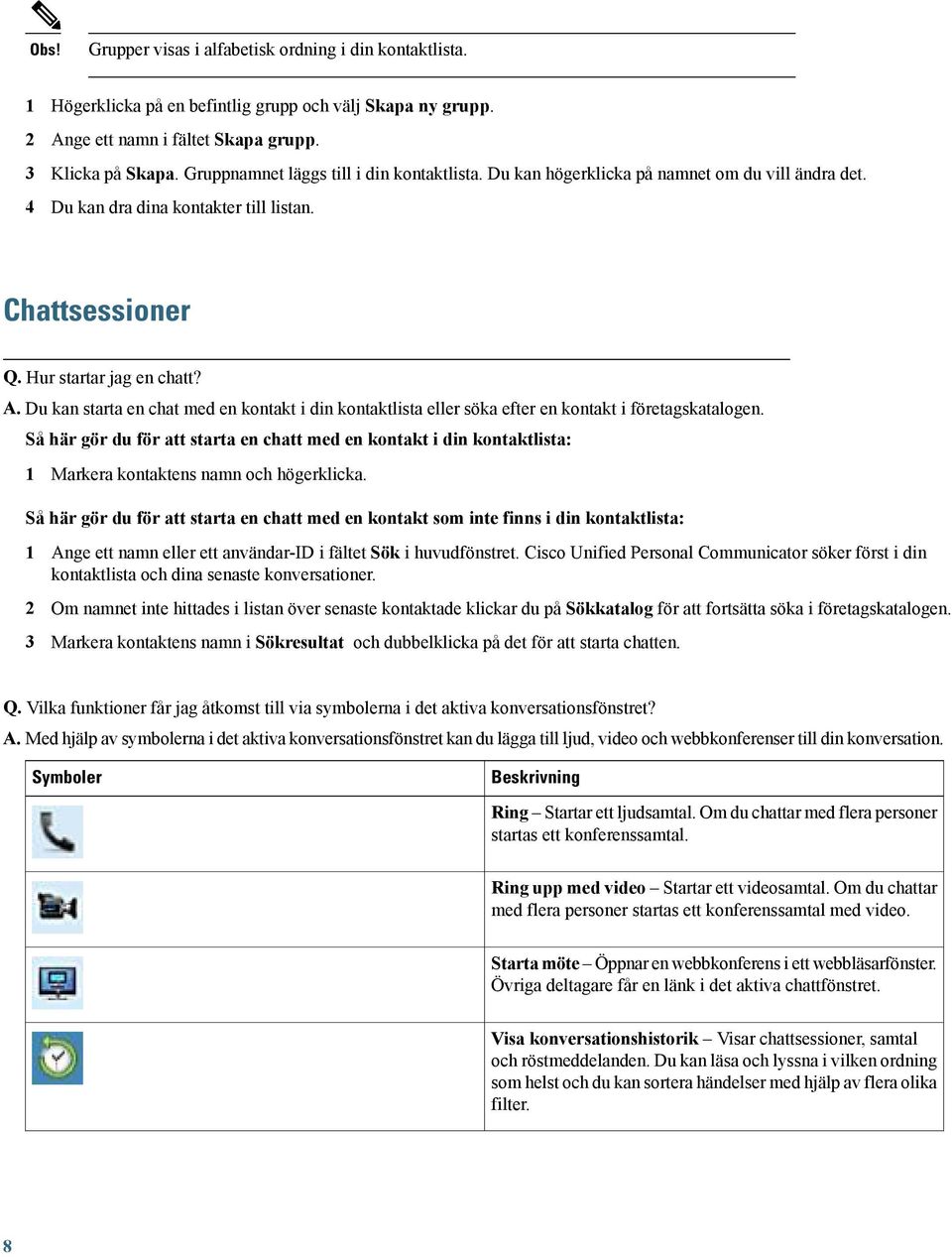 Du kan starta en chat med en kontakt i din kontaktlista eller söka efter en kontakt i företagskatalogen.