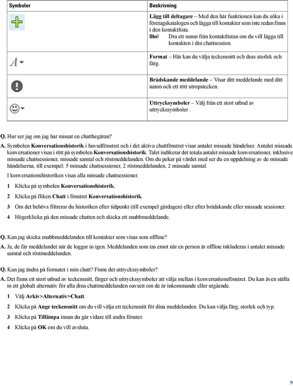 Brådskande meddelande Visar ditt meddelande med ditt namn och ett rött utropstecken. Uttrycksymboler Välj från ett stort utbud av uttryckssymboler. Q. Hur ser jag om jag har missat en chattbegäran? A.