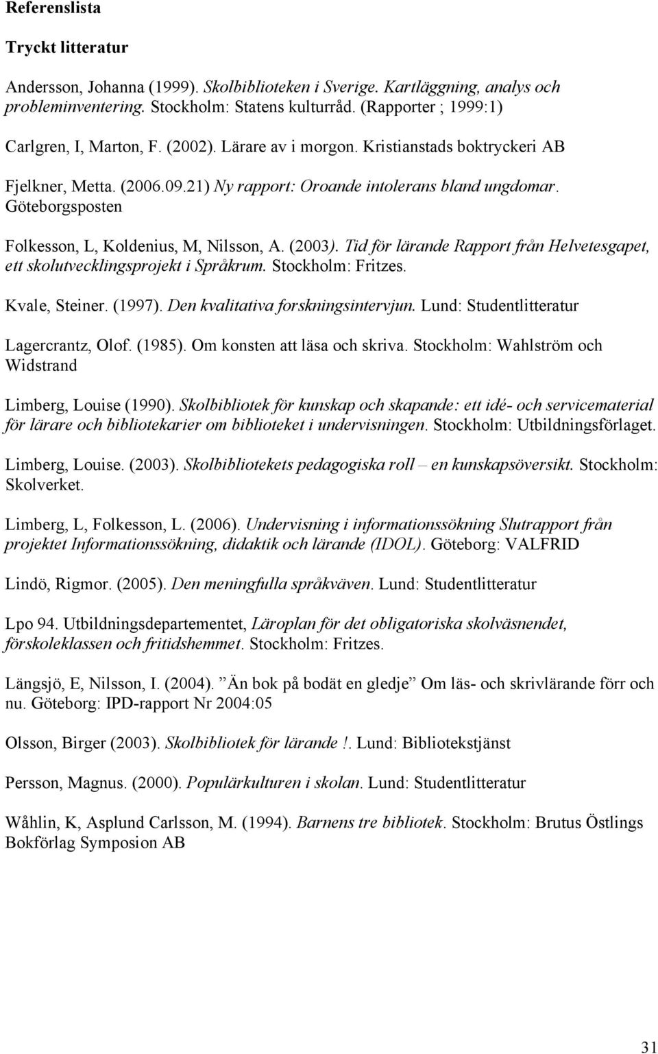 Göteborgsposten Folkesson, L, Koldenius, M, Nilsson, A. (2003). Tid för lärande Rapport från Helvetesgapet, ett skolutvecklingsprojekt i Språkrum. Stockholm: Fritzes. Kvale, Steiner. (1997).