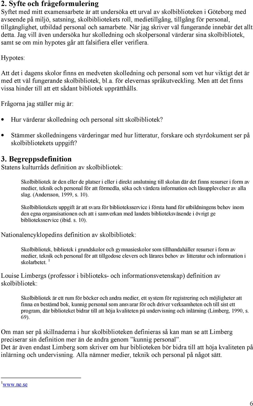 Jag vill även undersöka hur skolledning och skolpersonal värderar sina skolbibliotek, samt se om min hypotes går att falsifiera eller verifiera.