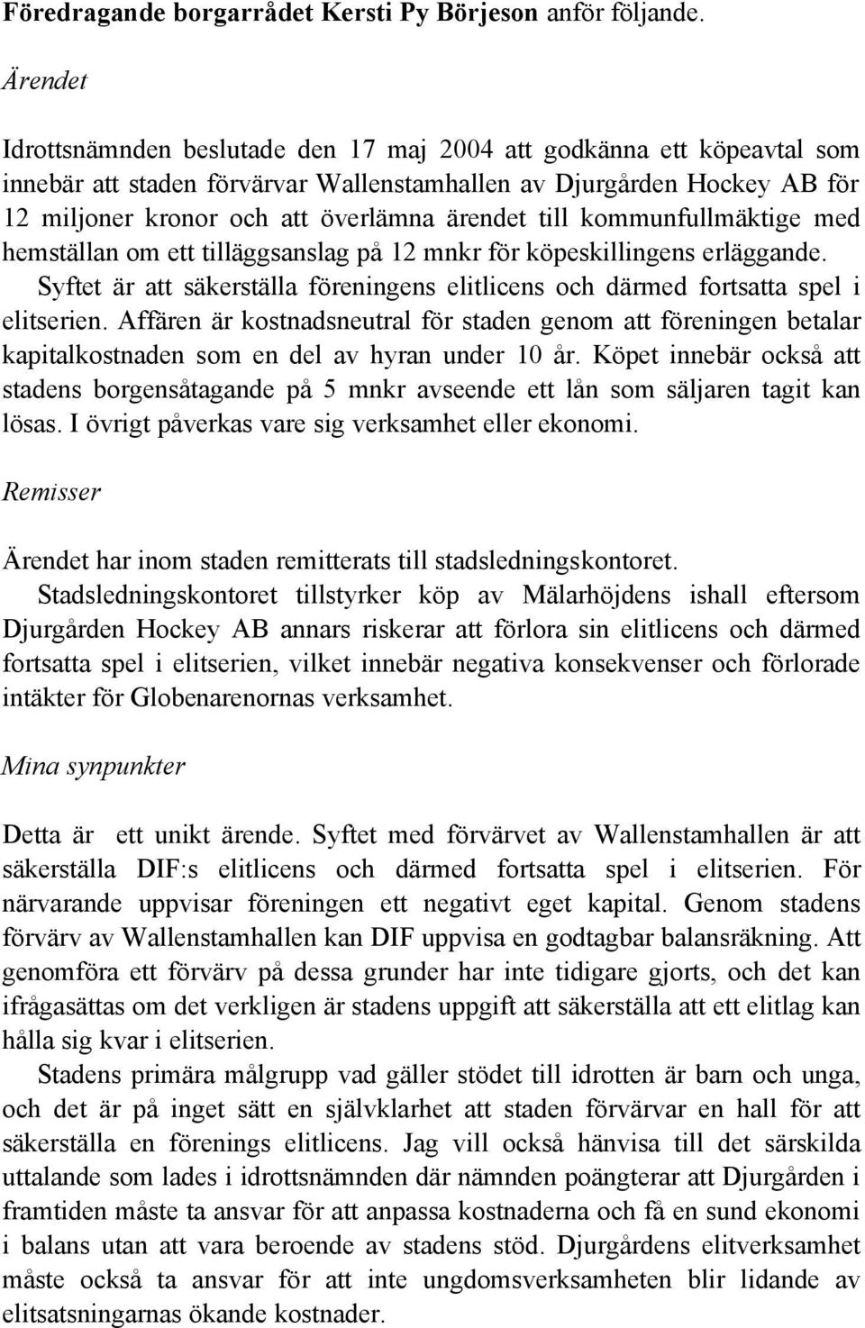 till kommunfullmäktige med hemställan om ett tilläggsanslag på 12 mnkr för köpeskillingens erläggande. Syftet är att säkerställa föreningens elitlicens och därmed fortsatta spel i elitserien.