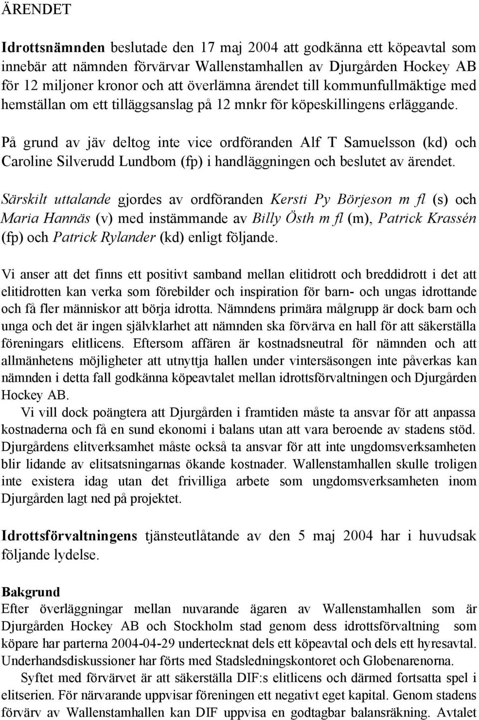 På grund av jäv deltog inte vice ordföranden Alf T Samuelsson (kd) och Caroline Silverudd Lundbom (fp) i handläggningen och beslutet av ärendet.