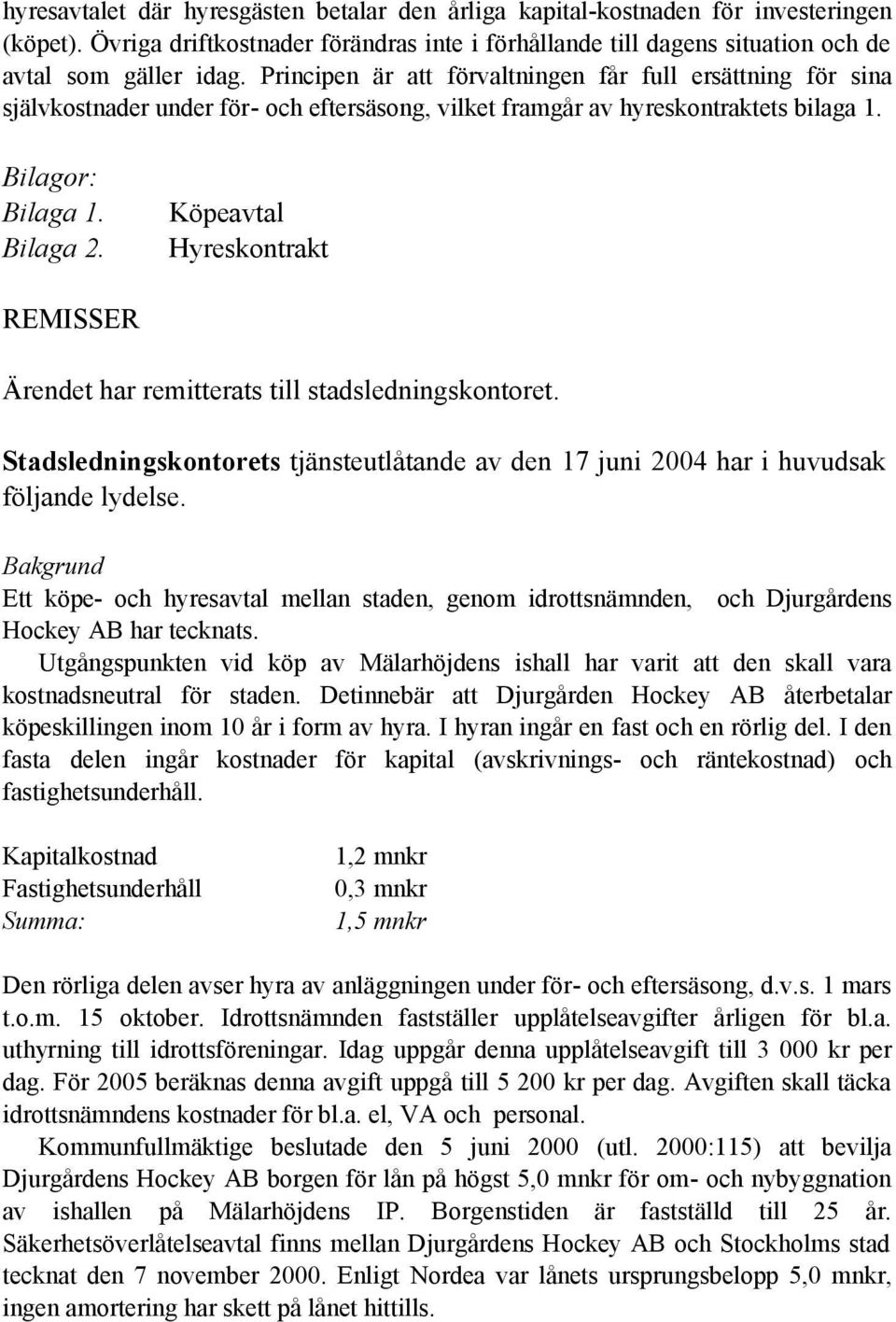 Köpeavtal Hyreskontrakt REMISSER Ärendet har remitterats till stadsledningskontoret. Stadsledningskontorets tjänsteutlåtande av den 17 juni 2004 har i huvudsak följande lydelse.