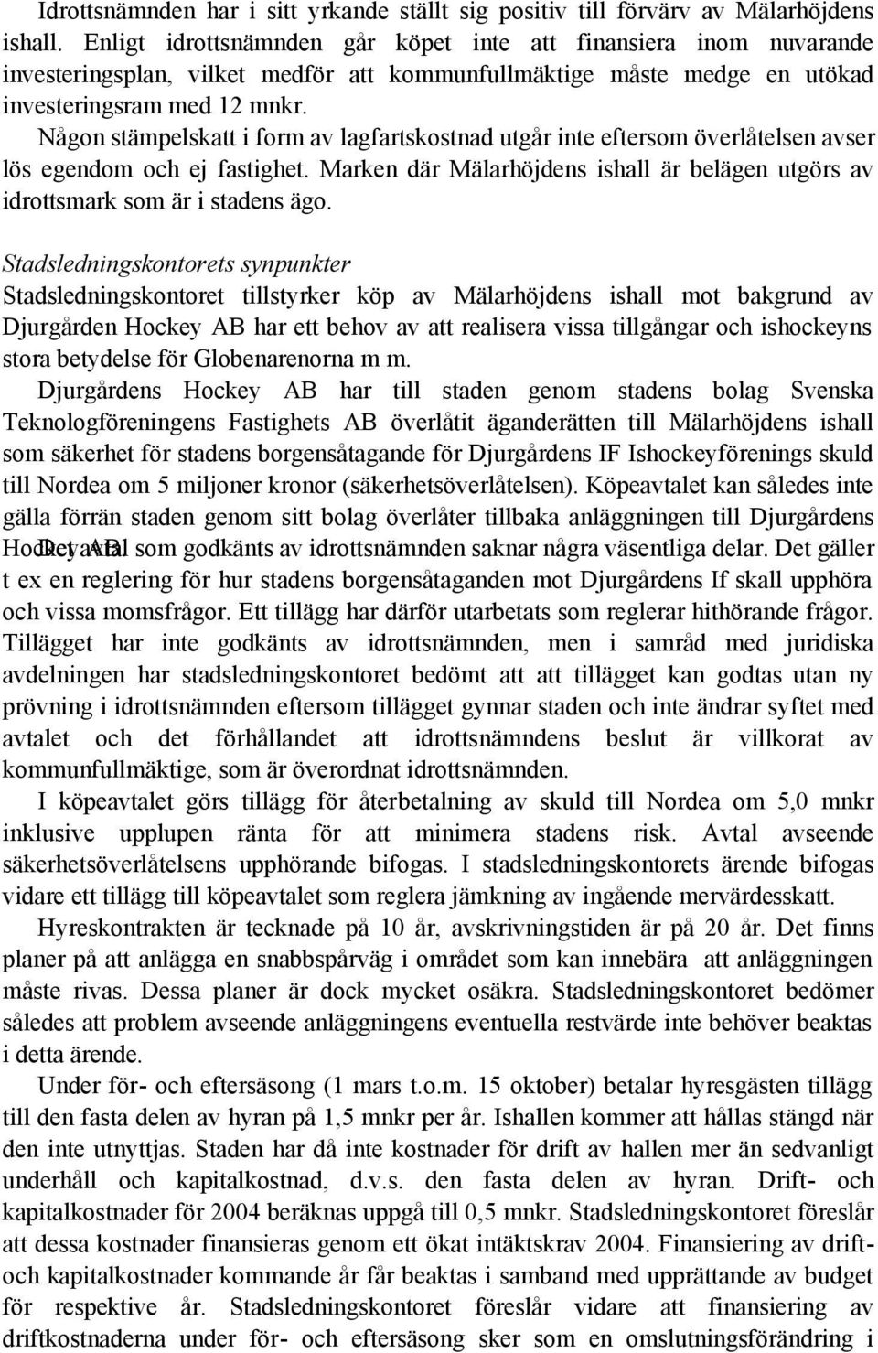 Någon stämpelskatt i form av lagfartskostnad utgår inte eftersom överlåtelsen avser lös egendom och ej fastighet. Marken där Mälarhöjdens ishall är belägen utgörs av idrottsmark som är i stadens ägo.