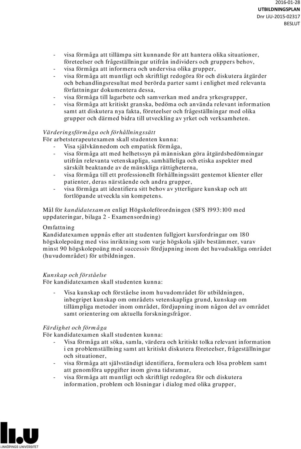 visa förmåga till lagarbete och samverkan med andra yrkesgrupper, - visa förmåga att kritiskt granska, bedöma och använda relevant information samt att diskutera nya fakta, företeelser och