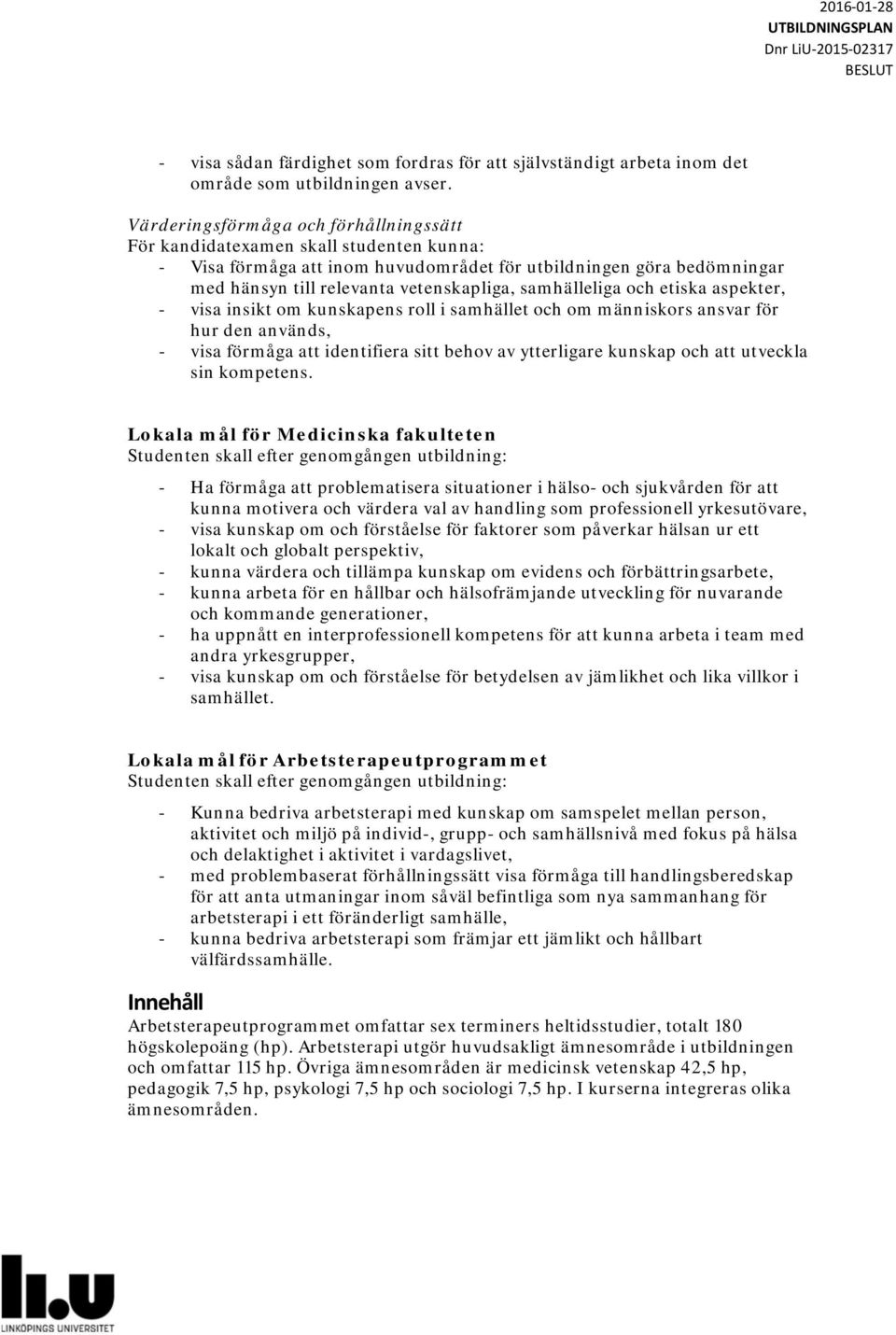 samhälleliga och etiska aspekter, - visa insikt om kunskapens roll i samhället och om människors ansvar för hur den används, - visa förmåga att identifiera sitt behov av ytterligare kunskap och att