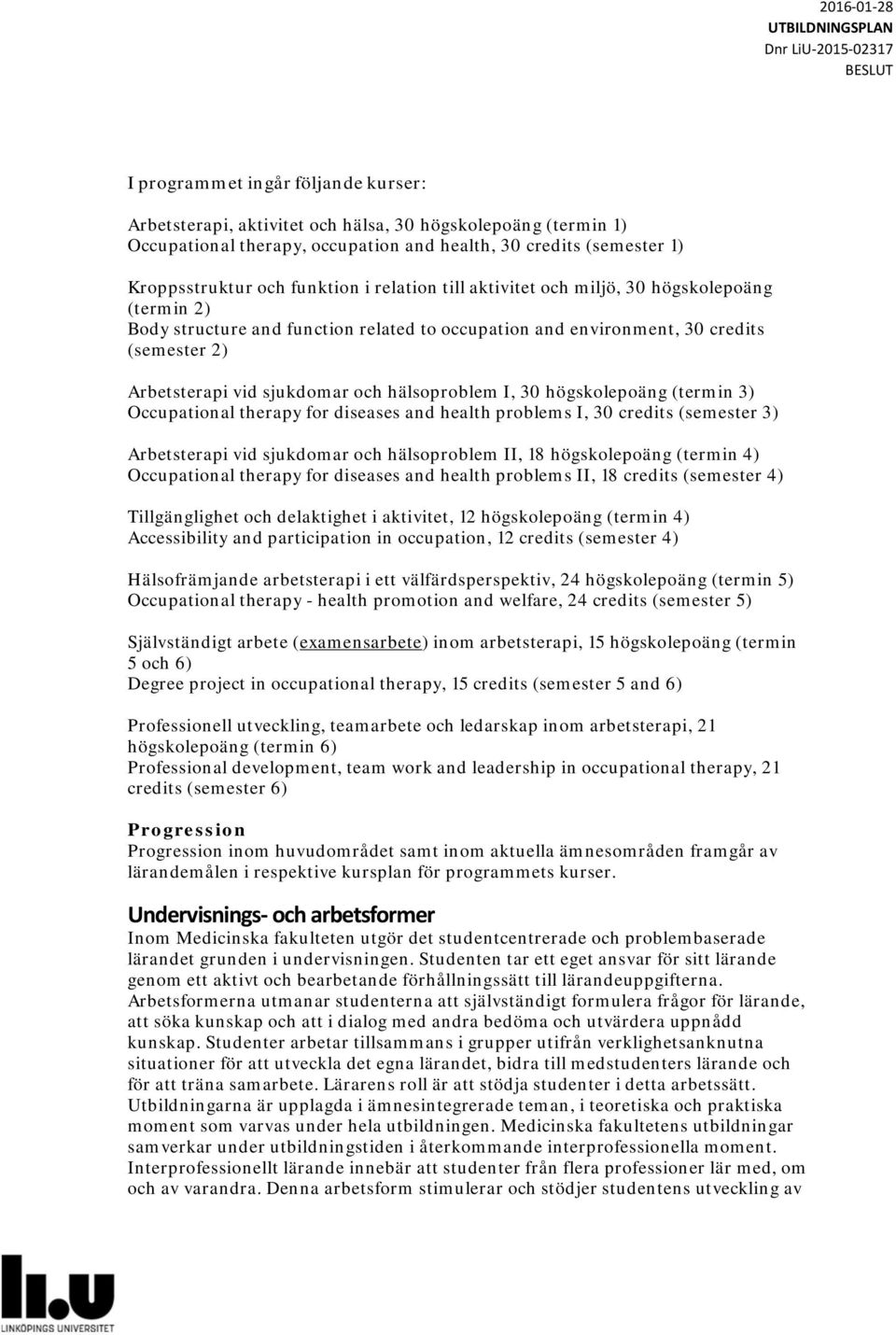 I, 30 högskolepoäng (termin 3) Occupational therapy for diseases and health problems I, 30 credits (semester 3) Arbetsterapi vid sjukdomar och hälsoproblem II, 18 högskolepoäng (termin 4)