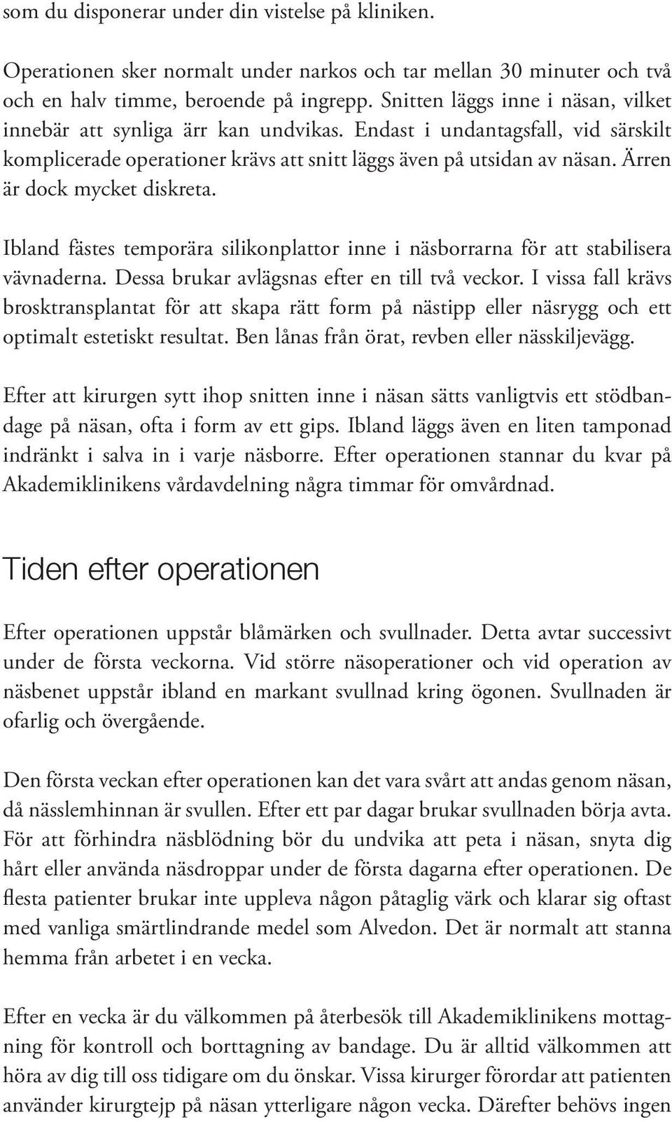 Ärren är dock mycket diskreta. Ibland fästes temporära silikonplattor inne i näsborrarna för att stabilisera vävnaderna. Dessa brukar avlägsnas efter en till två veckor.