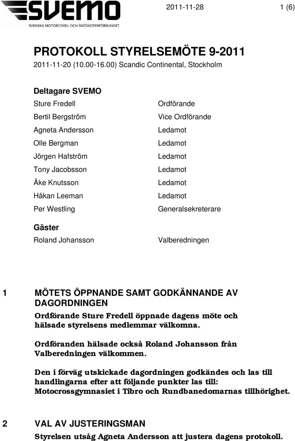 Ordförande Generalsekreterare Gäster Roland Johansson Valberedningen 1 MÖTETS ÖPPNANDE SAMT GODKÄNNANDE AV DAGORDNINGEN Ordförande Sture Fredell öppnade dagens möte och hälsade styrelsens medlemmar