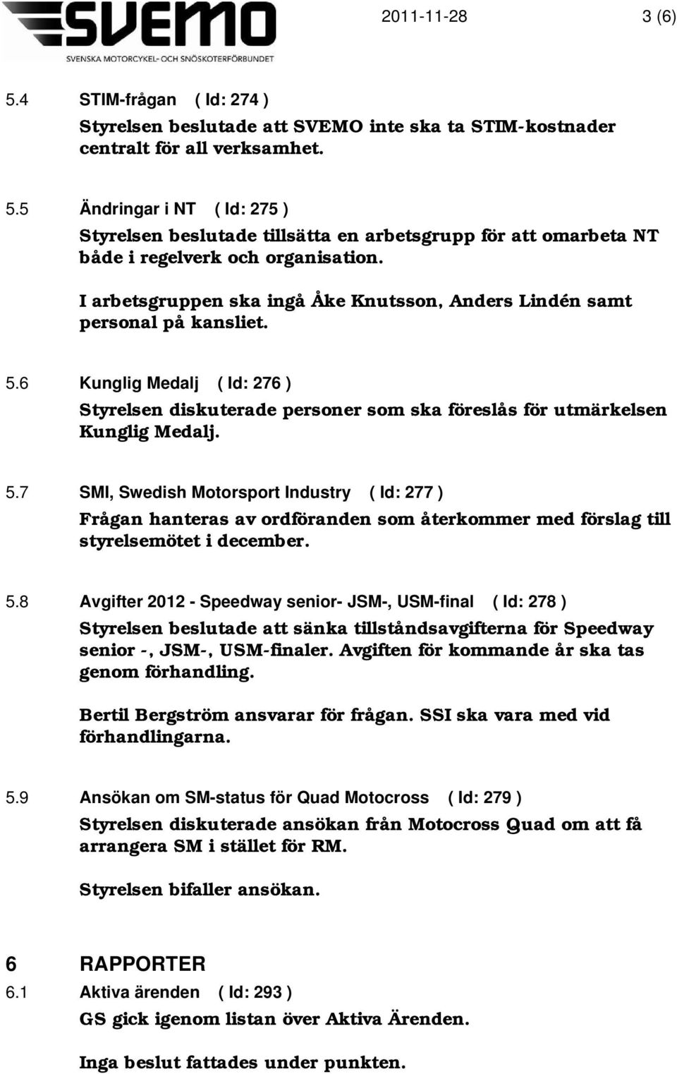 6 Kunglig Medalj ( Id: 276 ) Styrelsen diskuterade personer som ska föreslås för utmärkelsen Kunglig Medalj. 5.