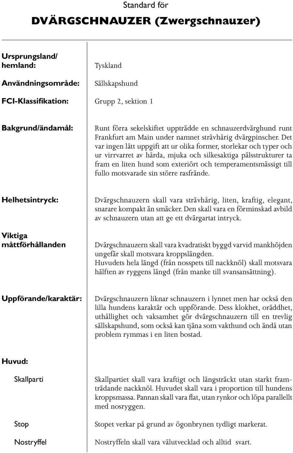 Det var ingen lätt uppgift att ur olika former, storlekar och typer och ur virrvarret av hårda, mjuka och silkesaktiga pälsstrukturer ta fram en liten hund som exteriört och temperamentsmässigt till