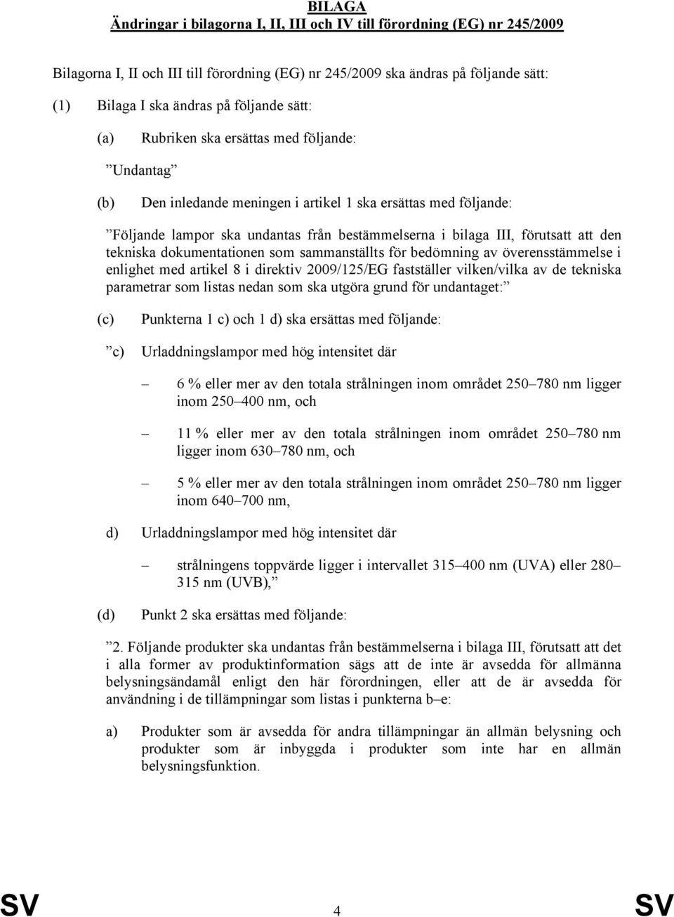 förutsatt att den tekniska dokumentationen som sammanställts för bedömning av överensstämmelse i enlighet med artikel 8 i direktiv 2009/125/EG fastställer vilken/vilka av de tekniska parametrar som