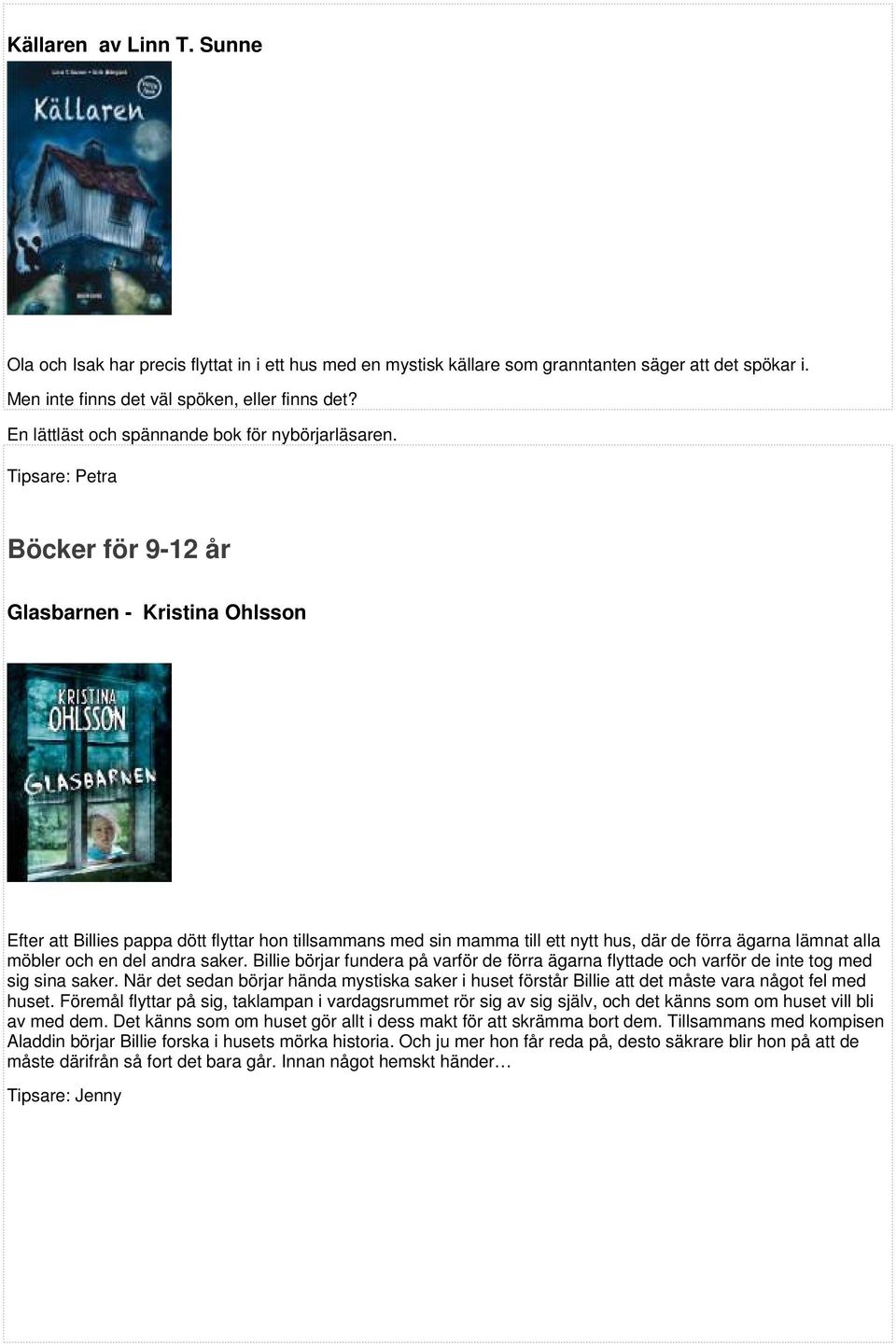 Böcker för 9-12 år Glasbarnen - Kristina Ohlsson Efter att Billies pappa dött flyttar hon tillsammans med sin mamma till ett nytt hus, där de förra ägarna lämnat alla möbler och en del andra saker.