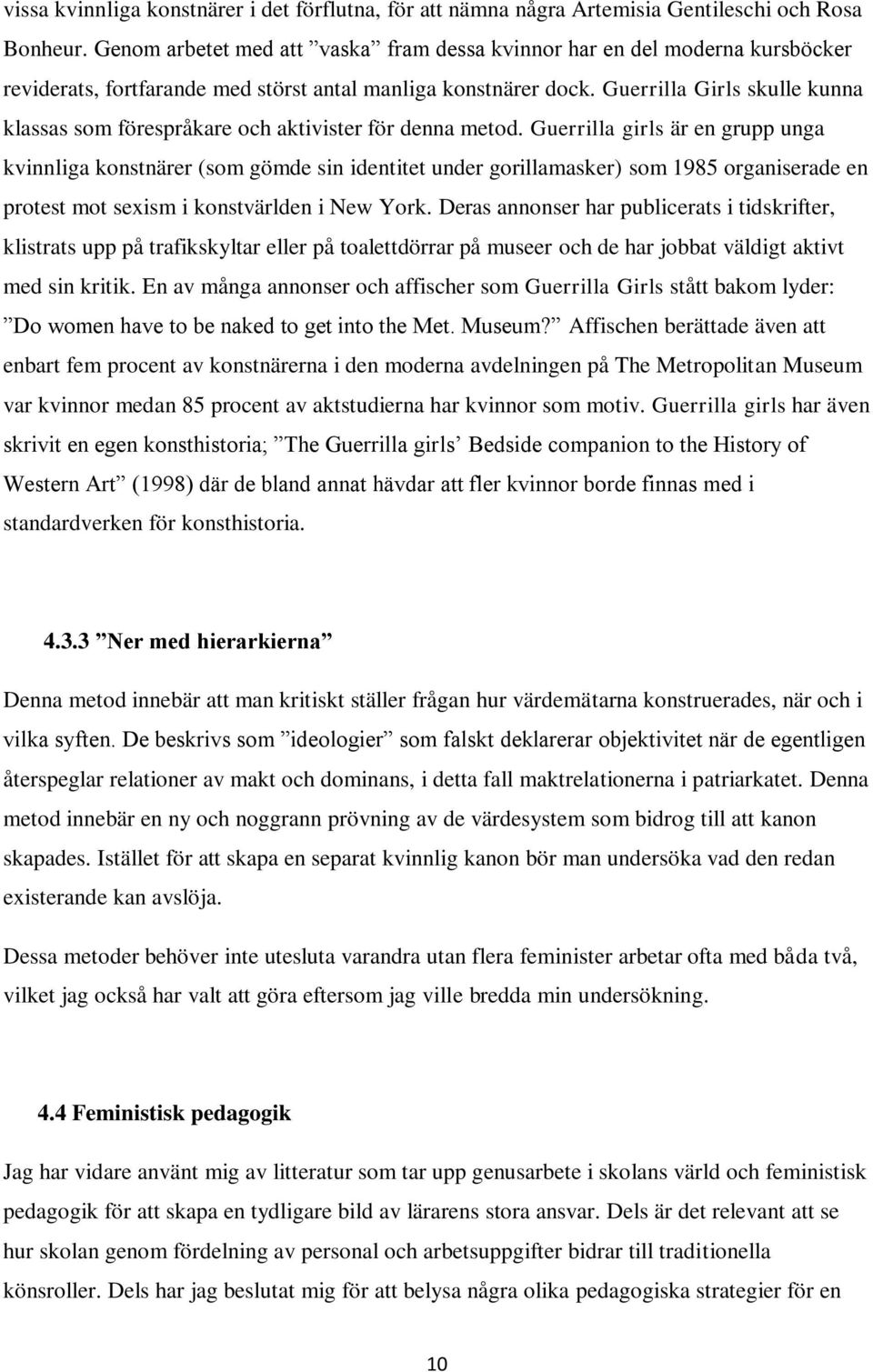 Guerrilla Girls skulle kunna klassas som förespråkare och aktivister för denna metod.