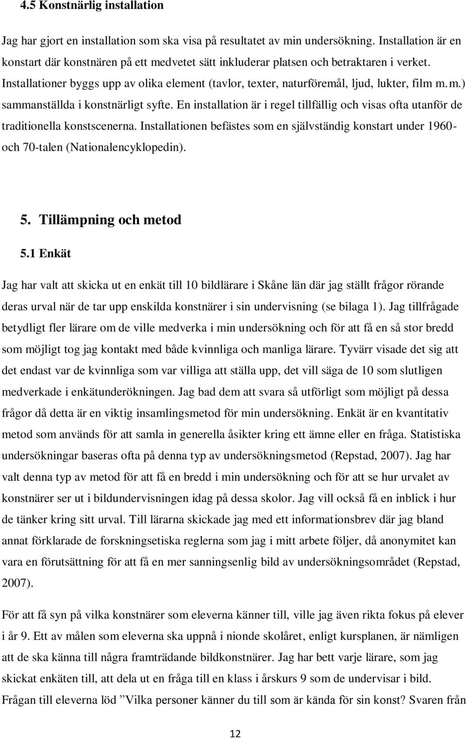 Installationer byggs upp av olika element (tavlor, texter, naturföremål, ljud, lukter, film m.m.) sammanställda i konstnärligt syfte.