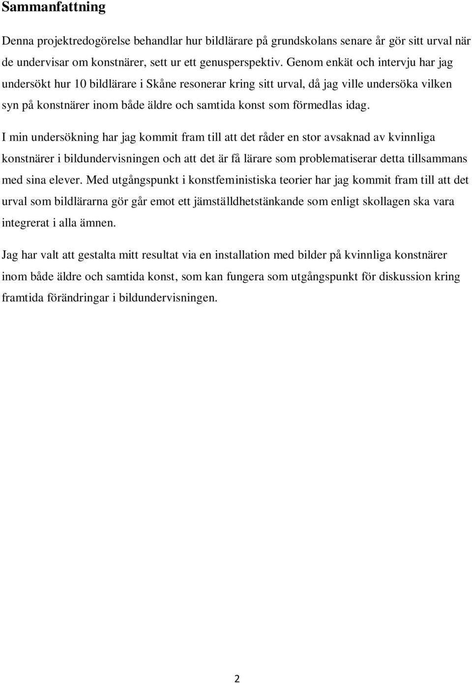 I min undersökning har jag kommit fram till att det råder en stor avsaknad av kvinnliga konstnärer i bildundervisningen och att det är få lärare som problematiserar detta tillsammans med sina elever.