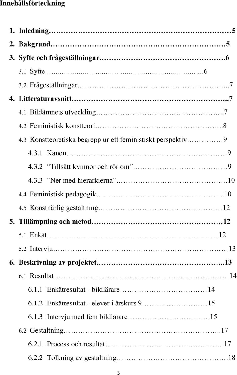 Tillämpning och metod 12 5.1 Enkät..12 5.2 Intervju 13 6. Beskrivning av projektet..13 6.1 Resultat 14 6.1.1 Enkätresultat - bildlärare 14 6.1.2 Enkätresultat - elever i årskurs 9 15 6.