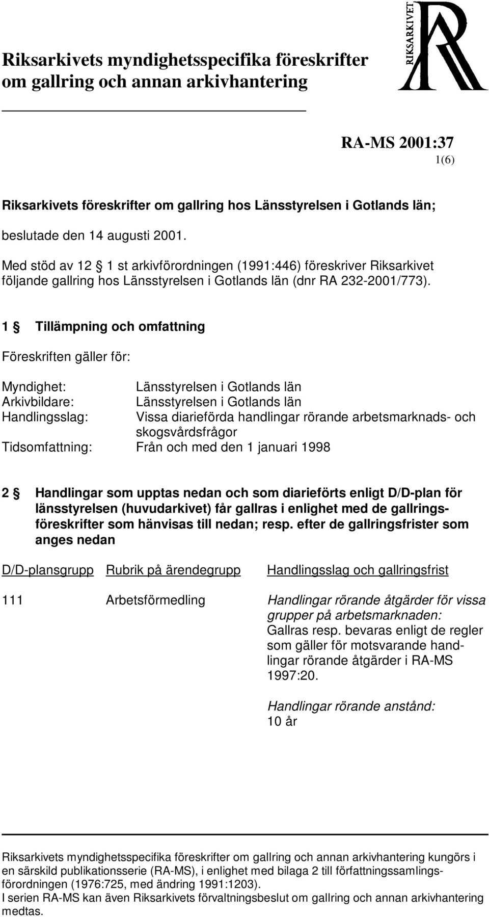 1 Tillämpning och omfattning Föreskriften gäller för: Myndighet: Länsstyrelsen i Gotlands län Arkivbildare: Länsstyrelsen i Gotlands län Handlingsslag: Vissa diarieförda handlingar rörande