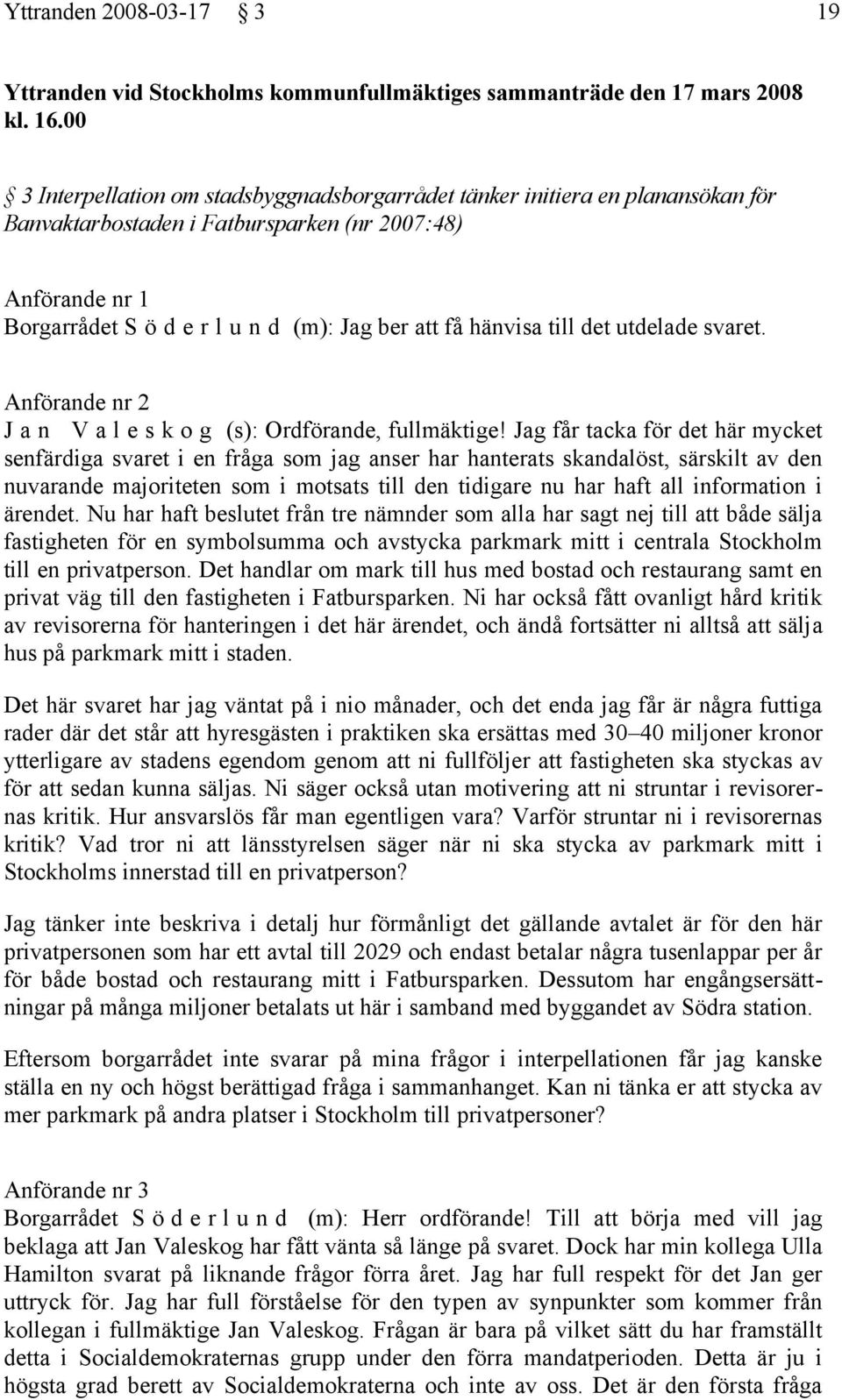 hänvisa till det utdelade svaret. Anförande nr 2 J a n V a l e s k o g (s): Ordförande, fullmäktige!