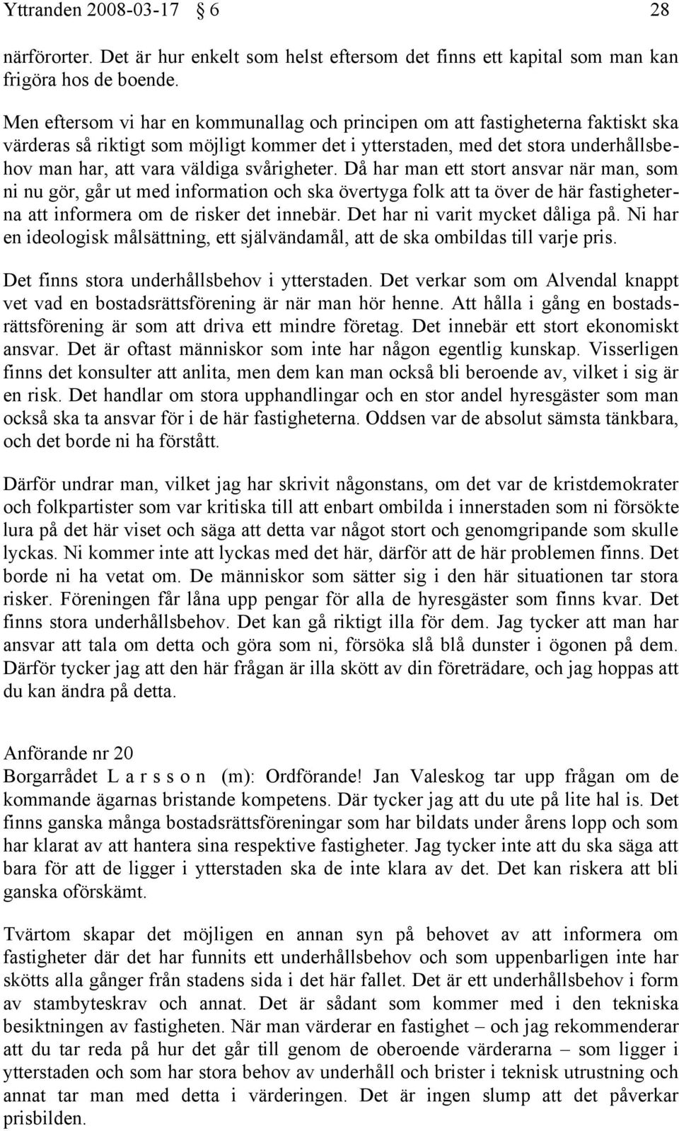svårigheter. Då har man ett stort ansvar när man, som ni nu gör, går ut med information och ska övertyga folk att ta över de här fastigheterna att informera om de risker det innebär.