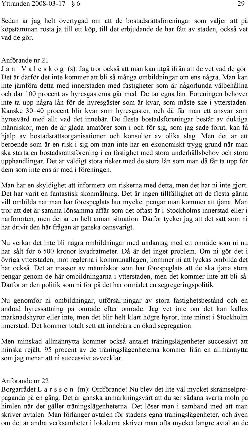 Man kan inte jämföra detta med innerstaden med fastigheter som är någorlunda välbehållna och där 100 procent av hyresgästerna går med. De tar egna lån.