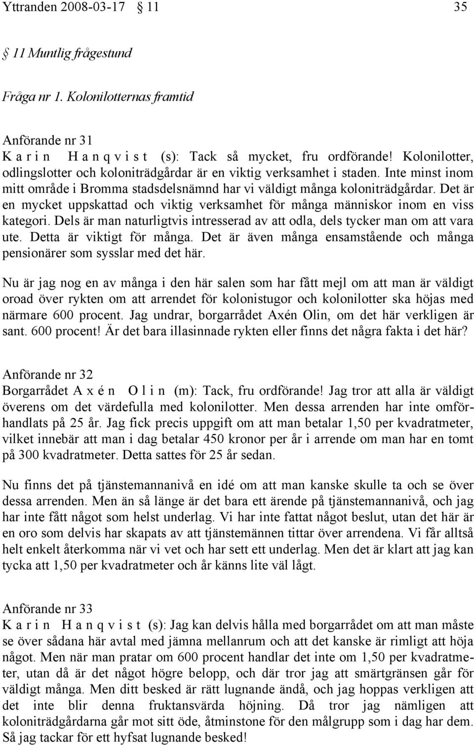 Det är en mycket uppskattad och viktig verksamhet för många människor inom en viss kategori. Dels är man naturligtvis intresserad av att odla, dels tycker man om att vara ute.
