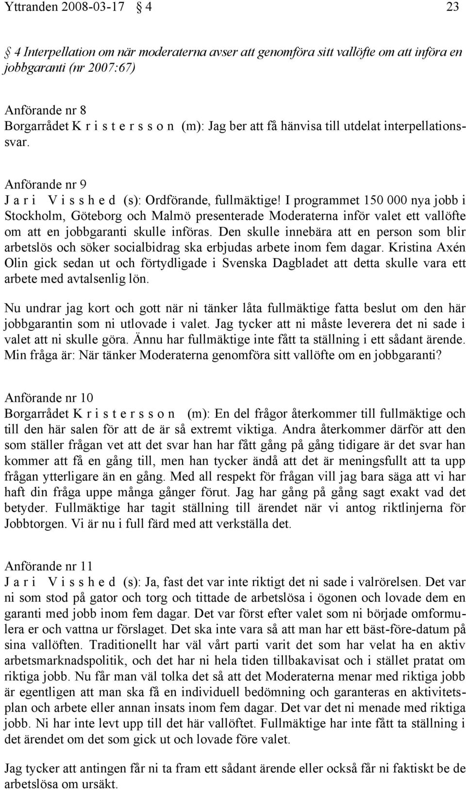 I programmet 150 000 nya jobb i Stockholm, Göteborg och Malmö presenterade Moderaterna inför valet ett vallöfte om att en jobbgaranti skulle införas.