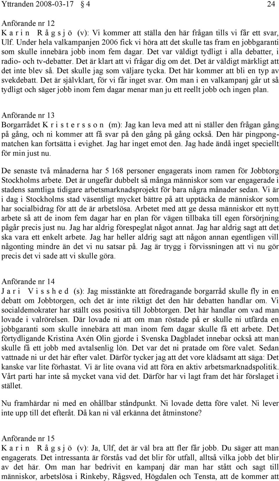 Det är klart att vi frågar dig om det. Det är väldigt märkligt att det inte blev så. Det skulle jag som väljare tycka. Det här kommer att bli en typ av svekdebatt.