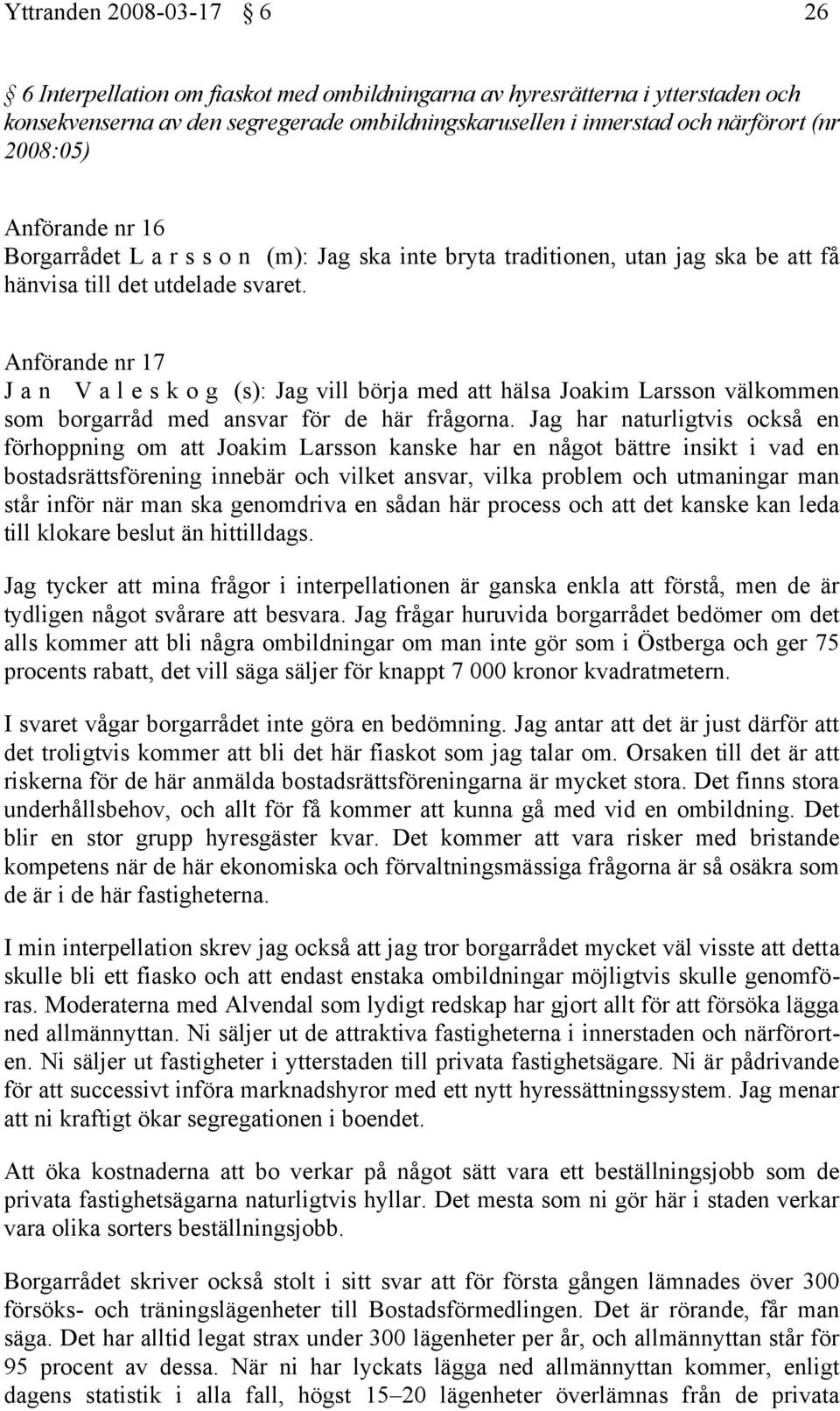 Anförande nr 17 J a n V a l e s k o g (s): Jag vill börja med att hälsa Joakim Larsson välkommen som borgarråd med ansvar för de här frågorna.