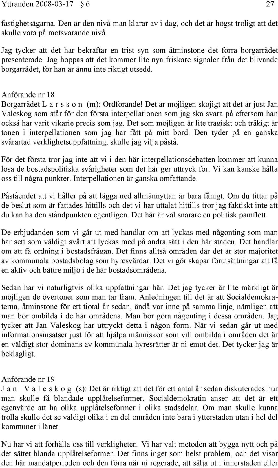 Jag hoppas att det kommer lite nya friskare signaler från det blivande borgarrådet, för han är ännu inte riktigt utsedd. Anförande nr 18 Borgarrådet L a r s s o n (m): Ordförande!