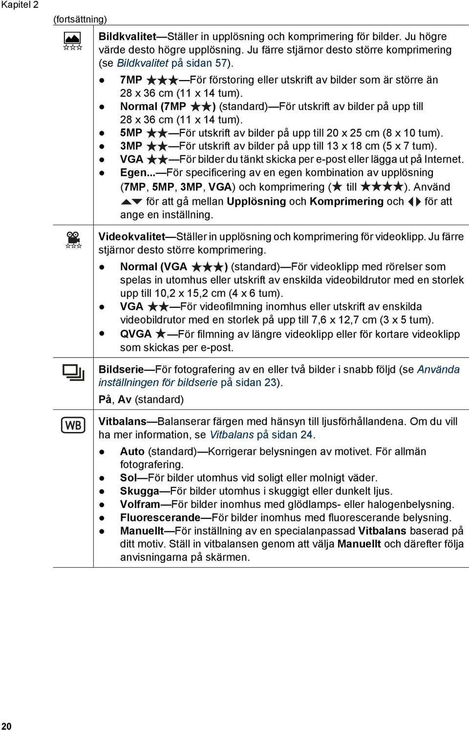 Normal (7MP ) (standard) För utskrift av bilder på upp till 28 x 36 cm (11 x 14 tum). 5MP För utskrift av bilder på upp till 20 x 25 cm (8 x 10 tum).