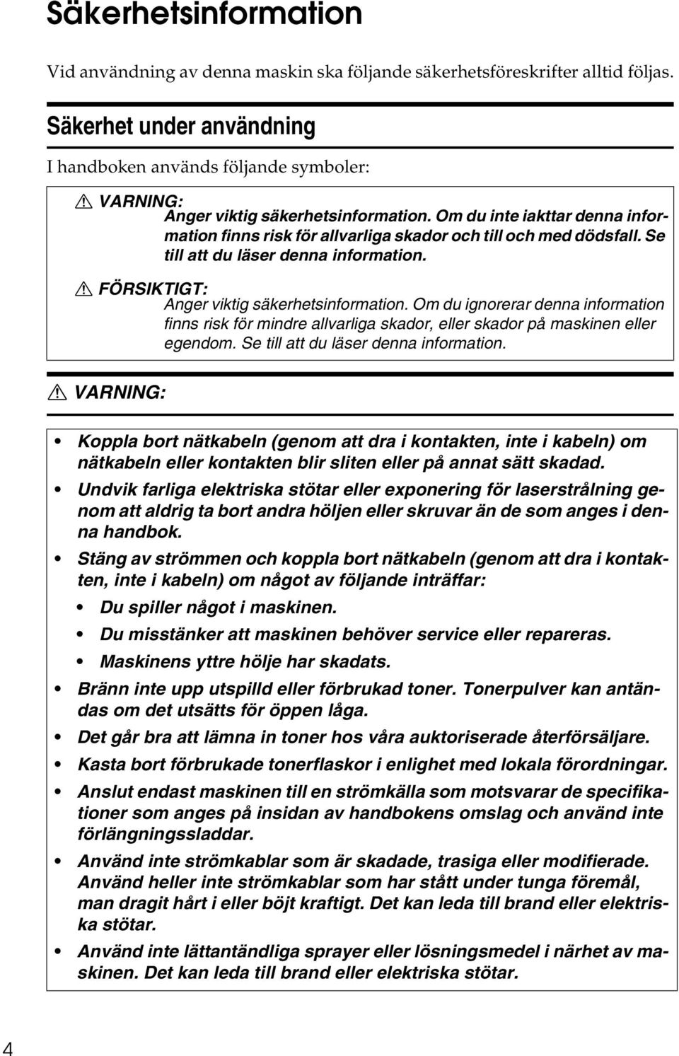 Om du inte iakttar denna information finns risk för allvarliga skador och till och med dödsfall. Se till att du läser denna information. R FÖRSIKTIGT: Anger viktig säkerhetsinformation.