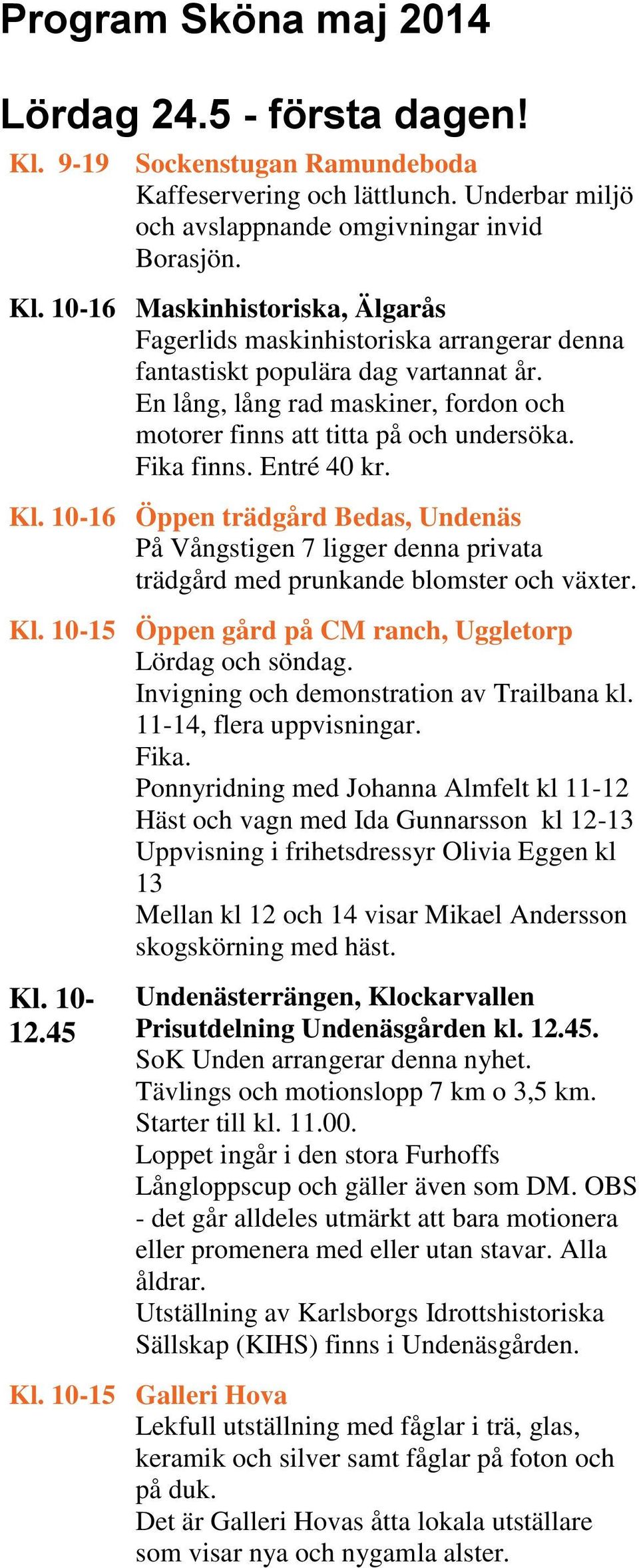 10-16 Öppen trädgård Bedas, Undenäs På Vångstigen 7 ligger denna privata trädgård med prunkande blomster och växter. Kl. 10-15 Öppen gård på CM ranch, Uggletorp Lördag och söndag.